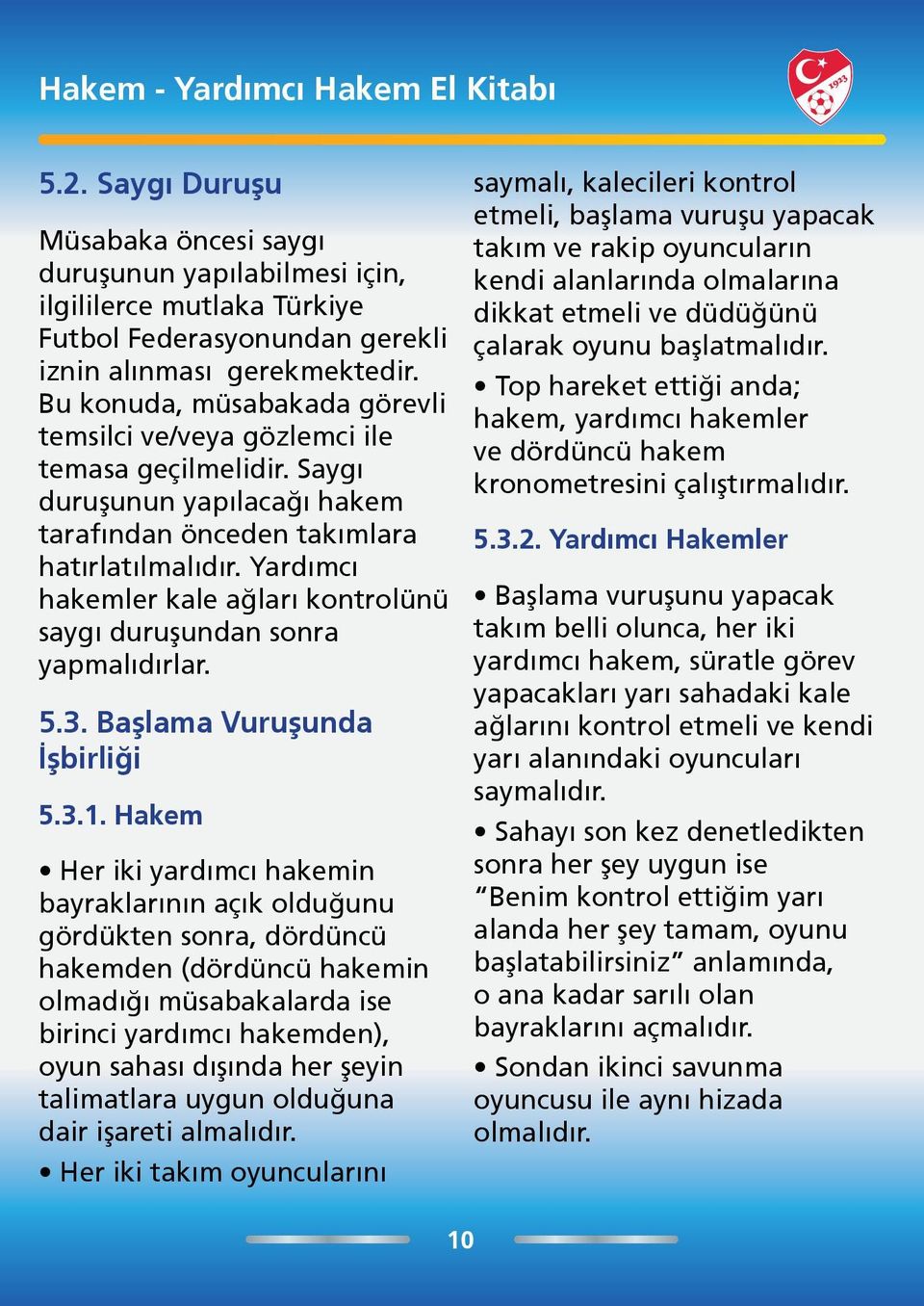 Yardımcı hakemler kale ağları kontrolünü saygı duruşundan sonra yapmalıdırlar. 5.3. Başlama Vuruşunda İşbirliği 5.3.1.