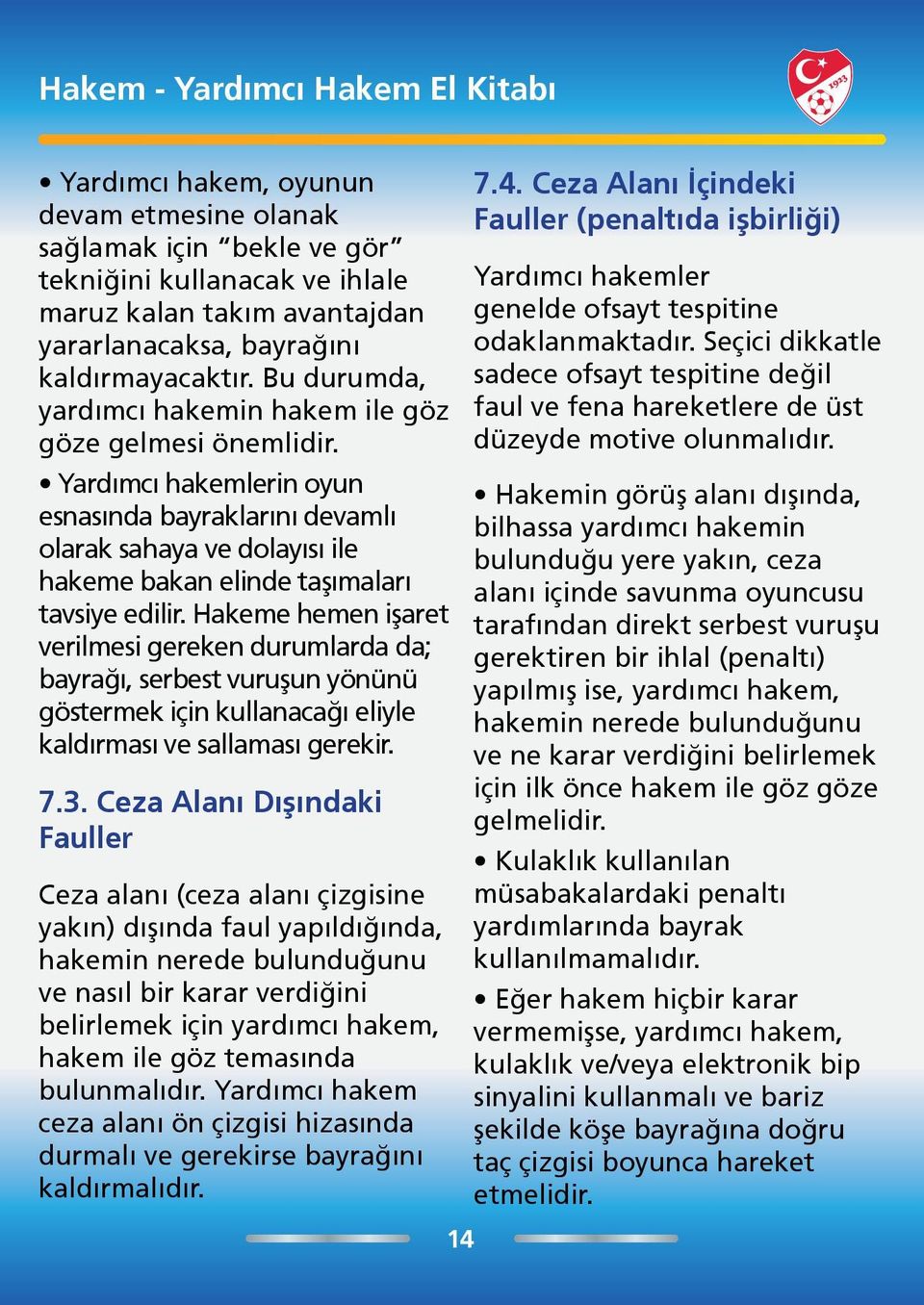 Hakeme hemen işaret verilmesi gereken durumlarda da; bayrağı, serbest vuruşun yönünü göstermek için kullanacağı eliyle kaldırması ve sallaması gerekir. 7.3.