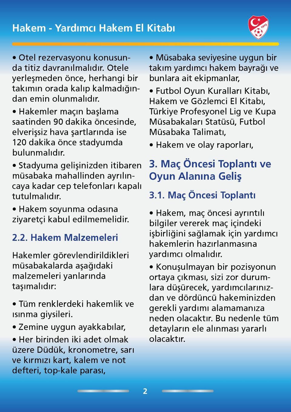 Stadyuma gelişinizden itibaren müsabaka mahallinden ayrılıncaya kadar cep telefonları kapalı tutulmalıdır. Hakem soyunma odasına ziyaretçi kabul edilmemelidir. 2.