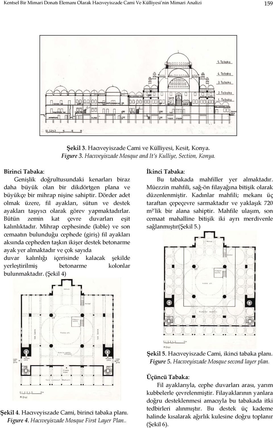 Dörder adet olmak üzere, fil ayakları, sütun ve destek ayakları taşıyıcı olarak görev yapmaktadırlar. Bütün zemin kat çevre duvarları eşit kalınlıktadır.