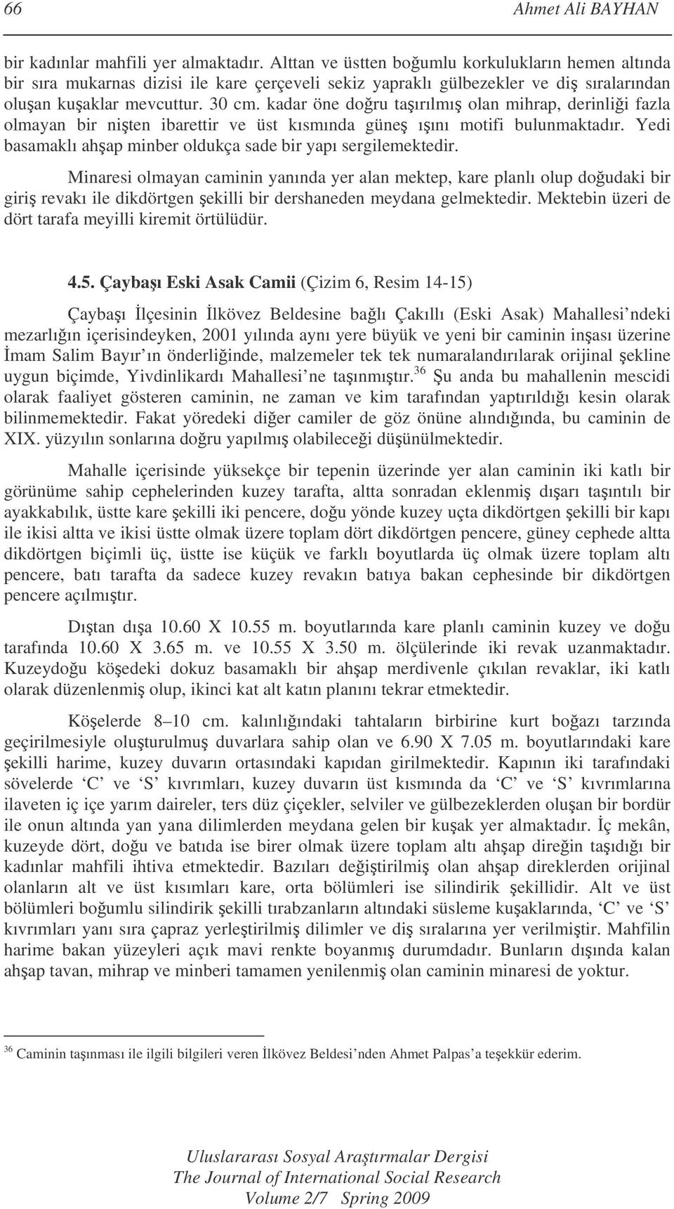 kadar öne doru taırılmı olan mihrap, derinlii fazla olmayan bir niten ibarettir ve üst kısmında güne ıını motifi bulunmaktadır. Yedi basamaklı ahap minber oldukça sade bir yapı sergilemektedir.