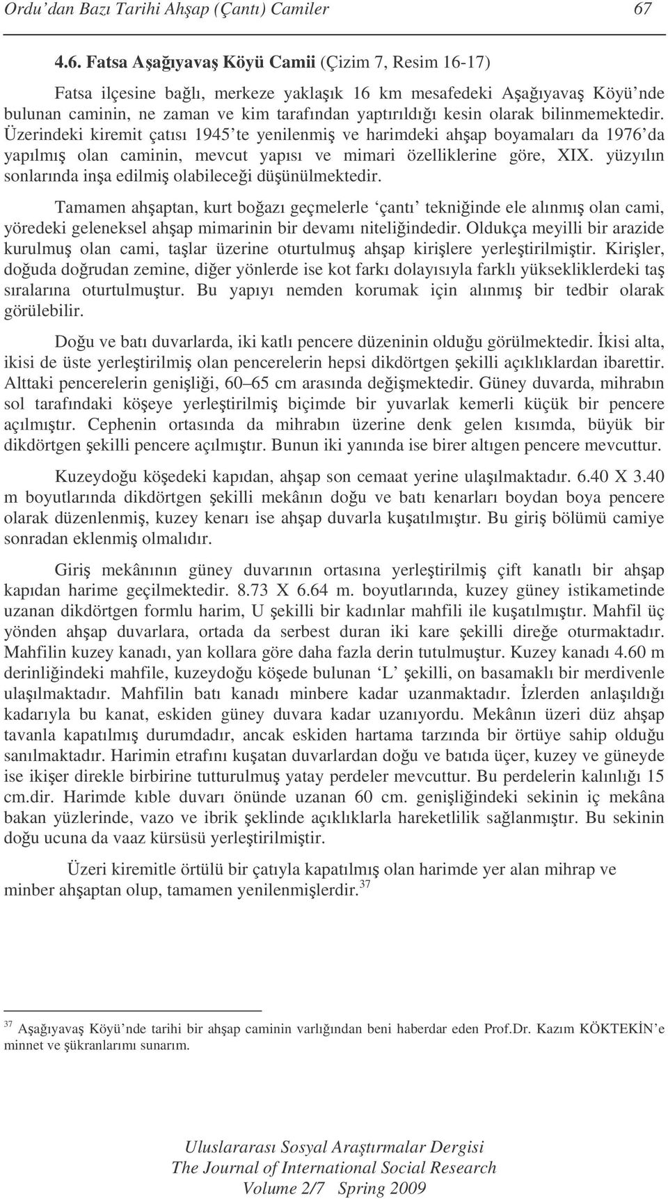 bilinmemektedir. Üzerindeki kiremit çatısı 1945 te yenilenmi ve harimdeki ahap boyamaları da 1976 da yapılmı olan caminin, mevcut yapısı ve mimari özelliklerine göre, XIX.