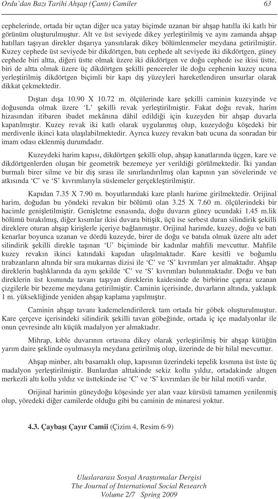 Kuzey cephede üst seviyede bir dikdörtgen, batı cephede alt seviyede iki dikdörtgen, güney cephede biri altta, dieri üstte olmak üzere iki dikdörtgen ve dou cephede ise ikisi üstte, biri de altta