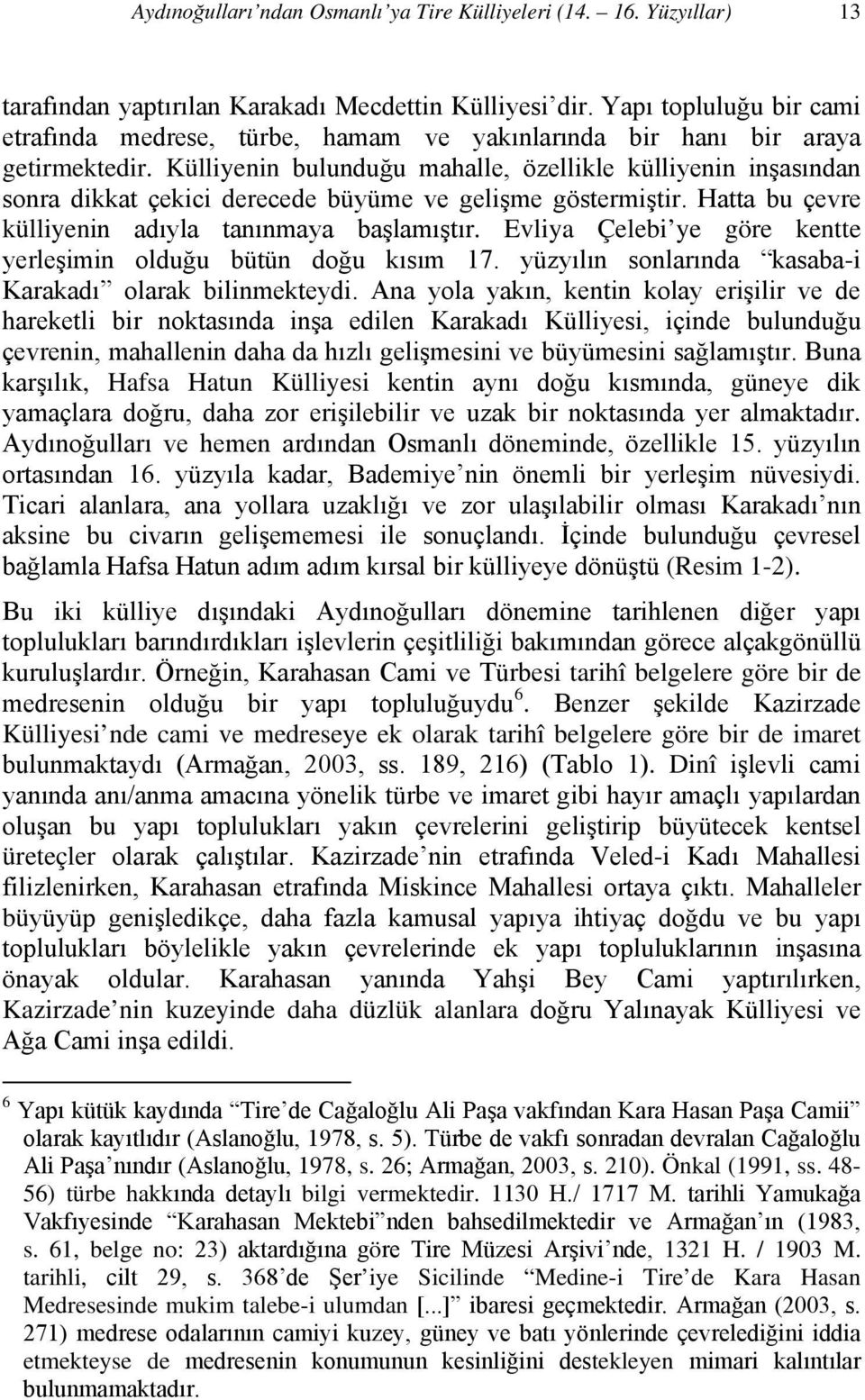 Külliyenin bulunduğu mahalle, özellikle külliyenin inşasından sonra dikkat çekici derecede büyüme ve gelişme göstermiştir. Hatta bu çevre külliyenin adıyla tanınmaya başlamıştır.