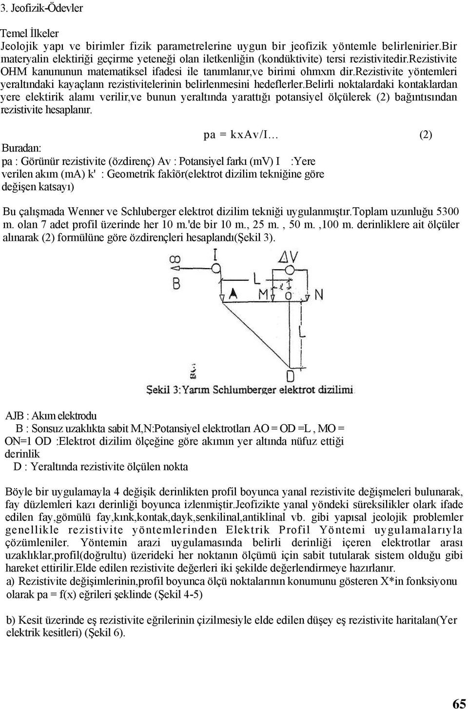 rezistivite yöntemleri yeraltındaki kayaçlann rezistivitelerinin belirlenmesini hedeflerler.