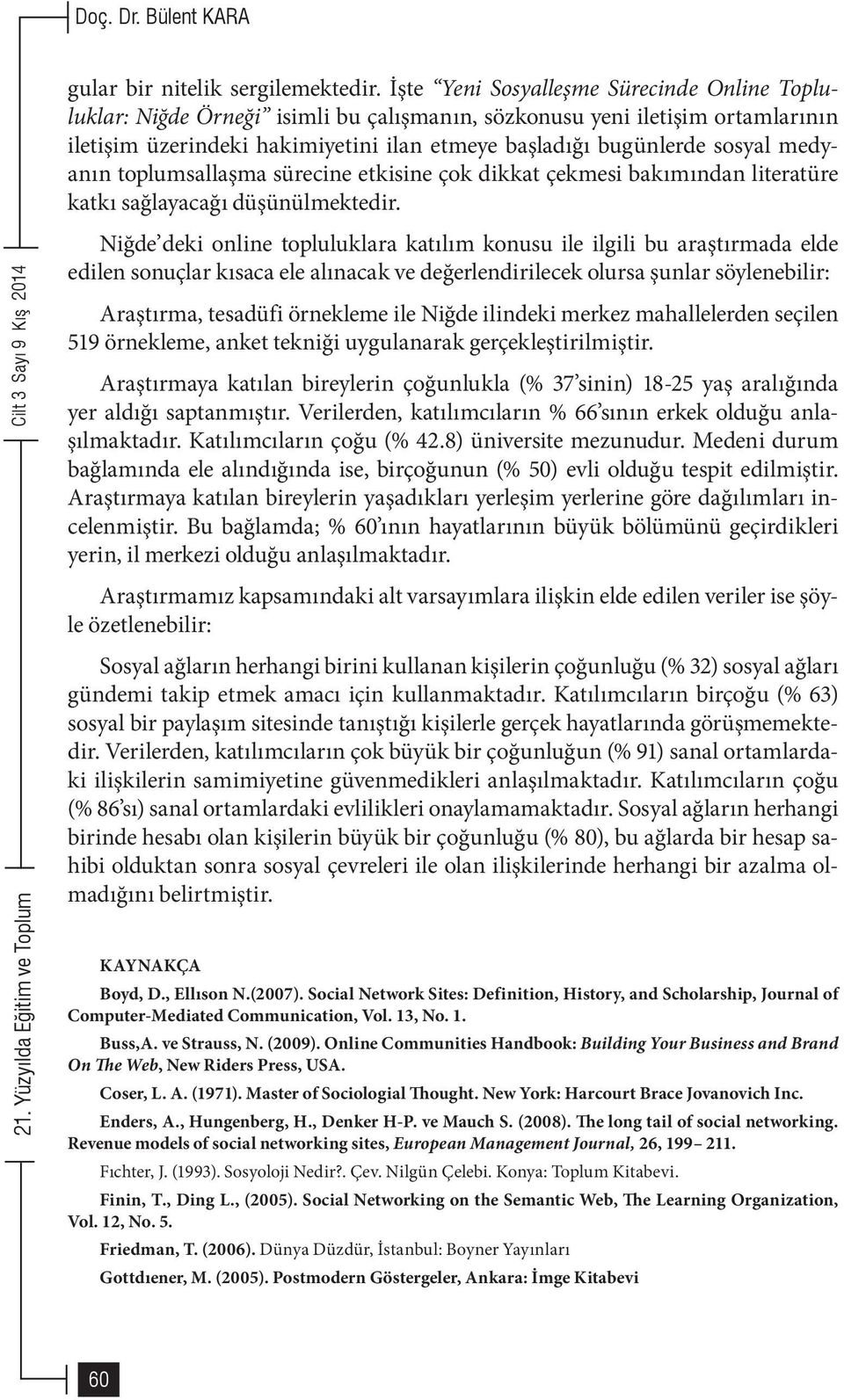 medyanın toplumsallaşma sürecine etkisine çok dikkat çekmesi bakımından literatüre katkı sağlayacağı düşünülmektedir.