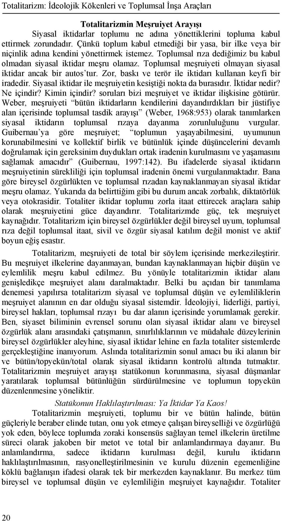 Toplumsal meşruiyeti olmayan siyasal iktidar ancak bir autos tur. Zor, baskı ve terör ile iktidarı kullanan keyfi bir iradedir. Siyasal iktidar ile meşruiyetin kesiştiği nokta da burasıdır.