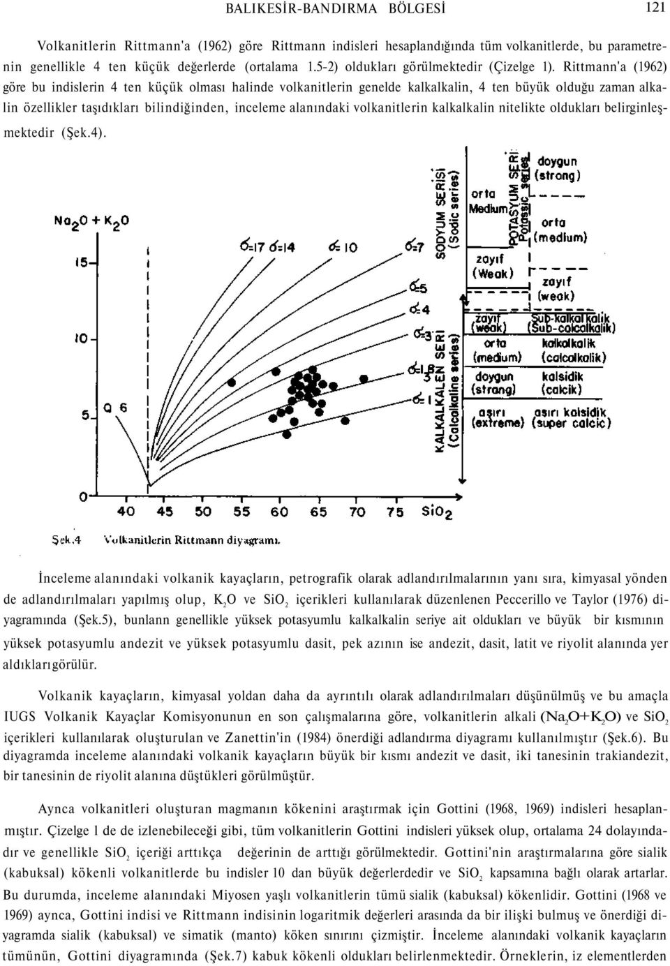 Rittmann'a (1962) göre bu indislerin 4 ten küçük olması halinde volkanitlerin genelde kalkalkalin, 4 ten büyük olduğu zaman alkalin özellikler taşıdıkları bilindiğinden, inceleme alanındaki