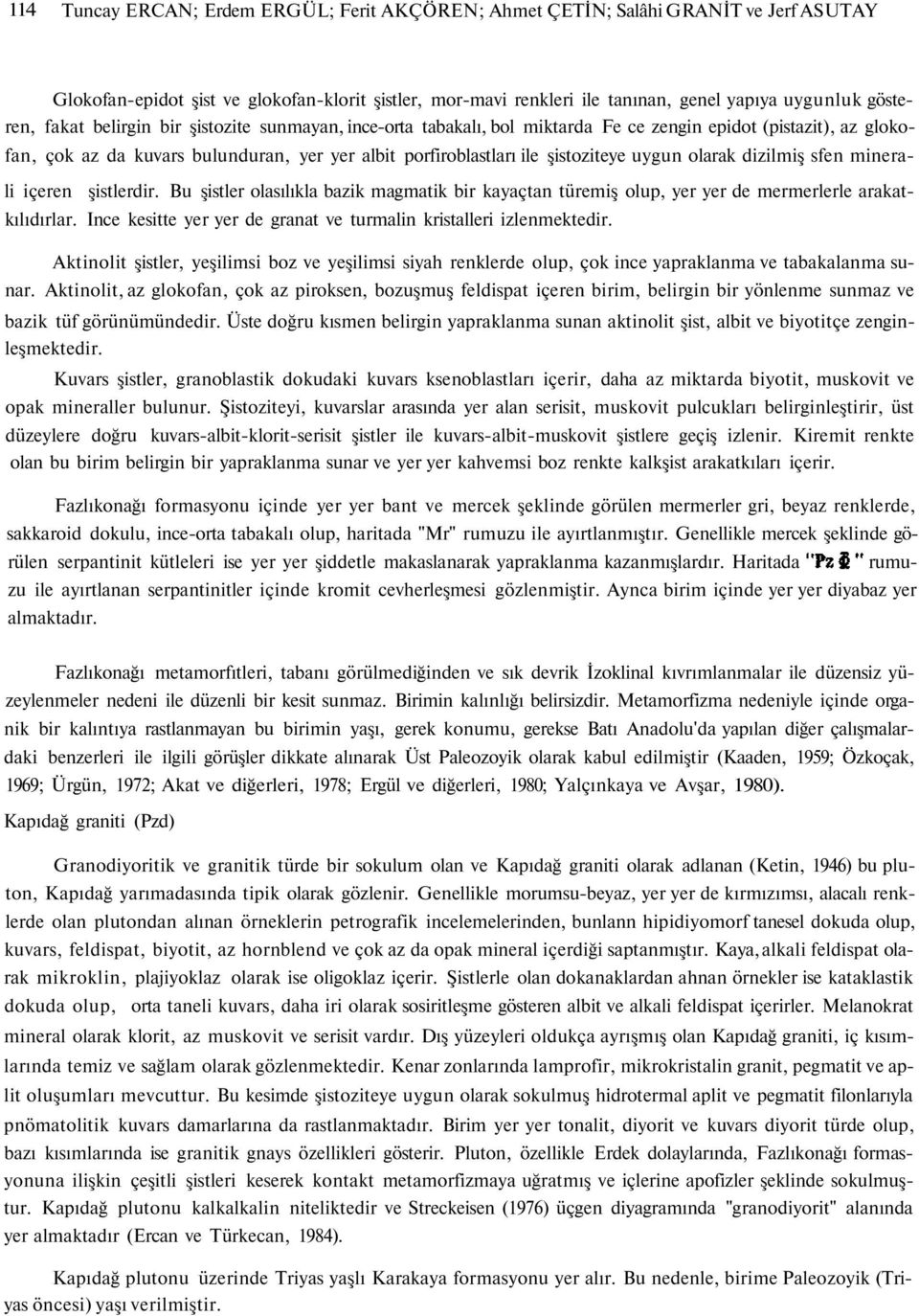 olarak dizilmiş sfen minerali içeren şistlerdir. Bu şistler olasılıkla bazik magmatik bir kayaçtan türemiş olup, yer yer de mermerlerle arakatkılıdırlar.