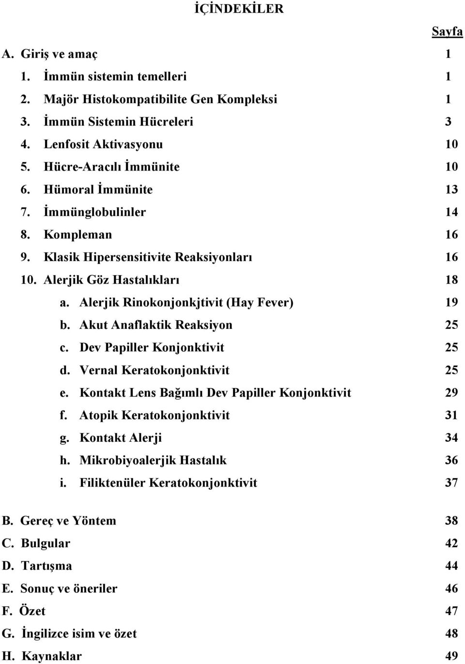 Alerjik Rinokonjonkjtivit (Hay Fever) 19 b. Akut Anaflaktik Reaksiyon 25 c. Dev Papiller Konjonktivit 25 d. Vernal Keratokonjonktivit 25 e. Kontakt Lens Bağımlı Dev Papiller Konjonktivit 29 f.