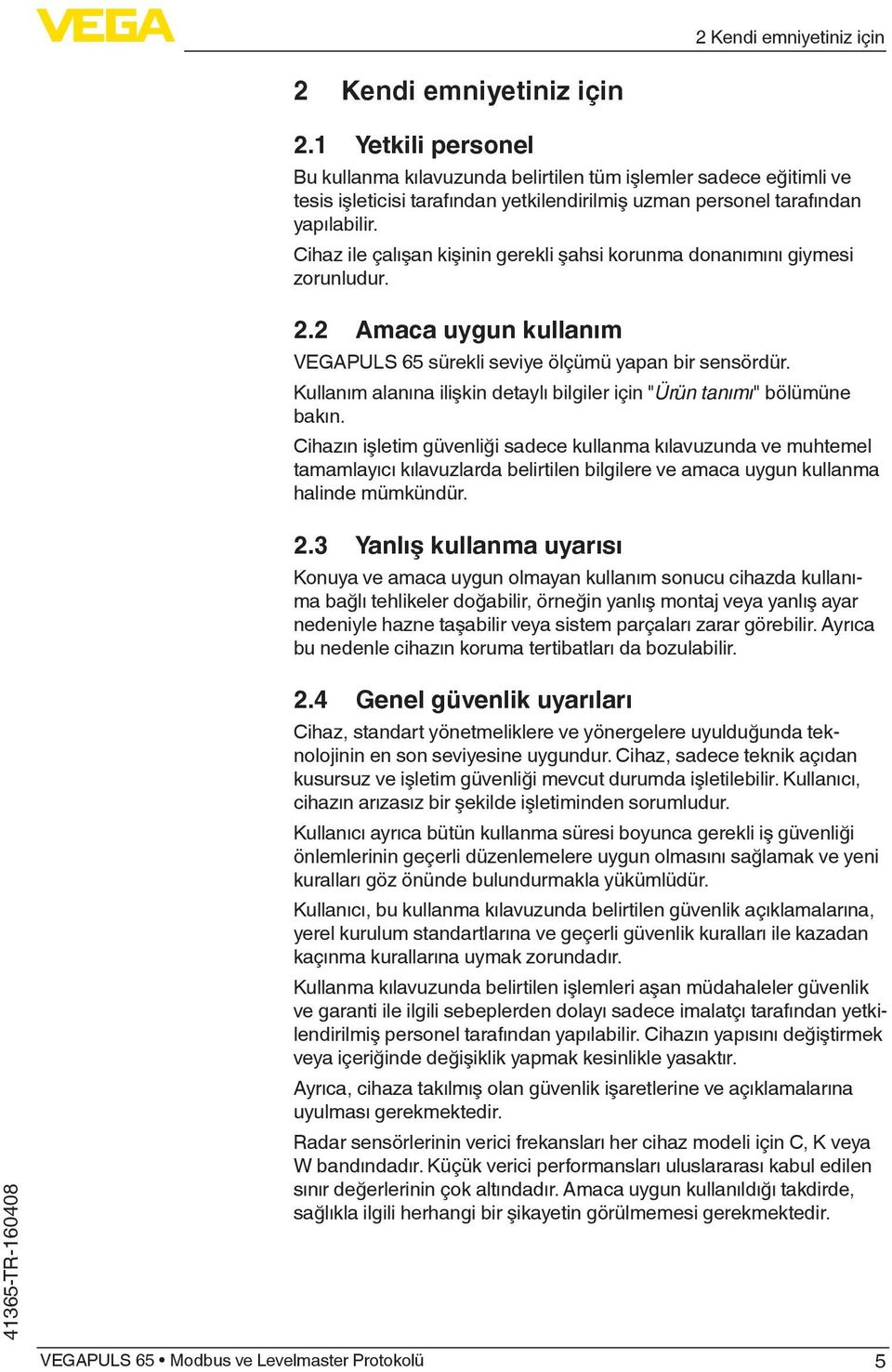 Cihaz ile çalışan kişinin gerekli şahsi korunma donanımını giymesi zorunludur. 2.2 Amaca uygun kullanım VEGAPULS 65 sürekli seviye ölçümü yapan bir sensördür.