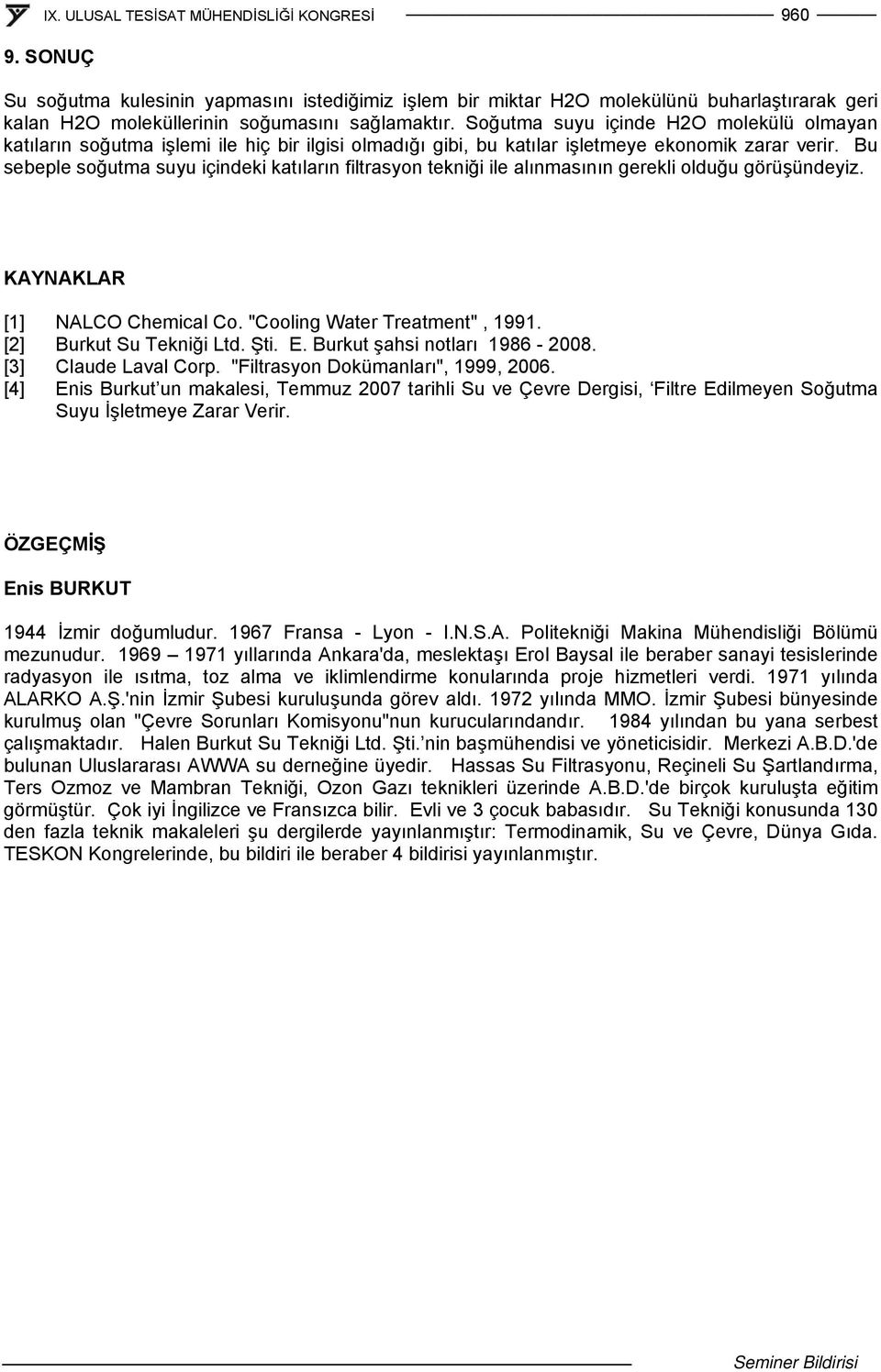 Bu sebeple soğutma suyu içindeki katıların filtrasyon tekniği ile alınmasının gerekli olduğu görüşündeyiz. KAYNAKLAR [1] NALCO Chemical Co. "Cooling Water Treatment", 1991. [2] Burkut Su Tekniği Ltd.