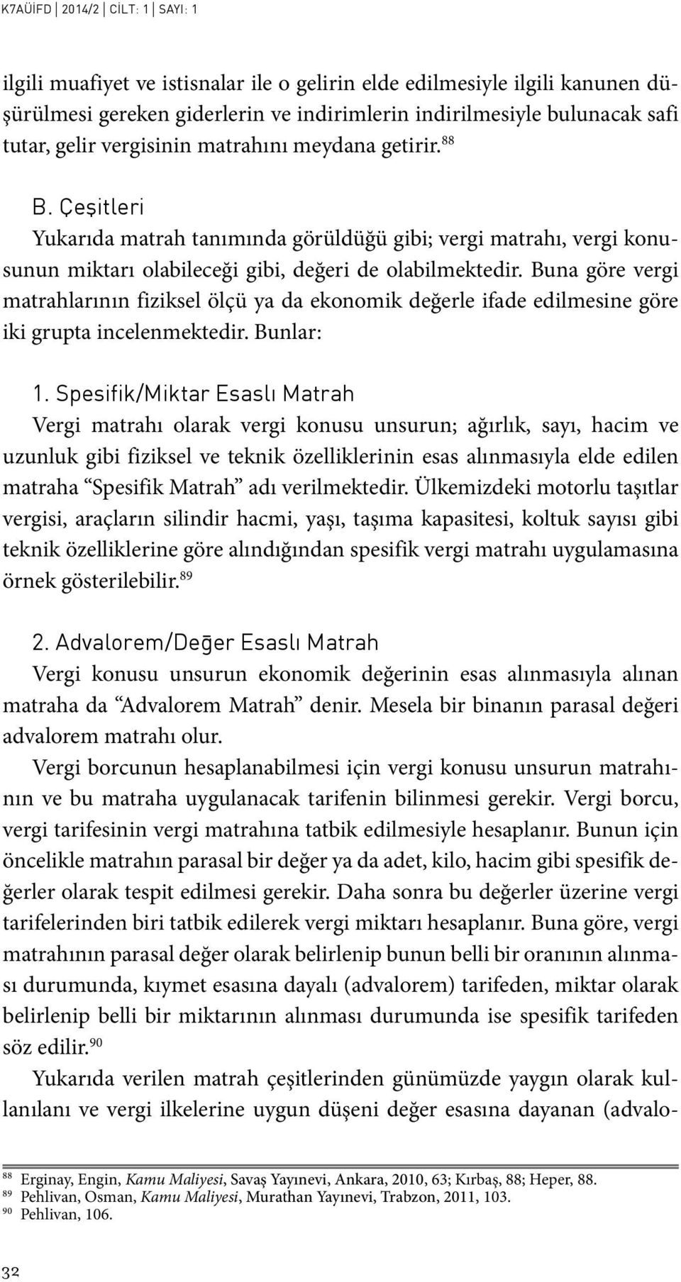 Buna göre vergi matrahlarının fiziksel ölçü ya da ekonomik değerle ifade edilmesine göre iki grupta incelenmektedir. Bunlar: 1.