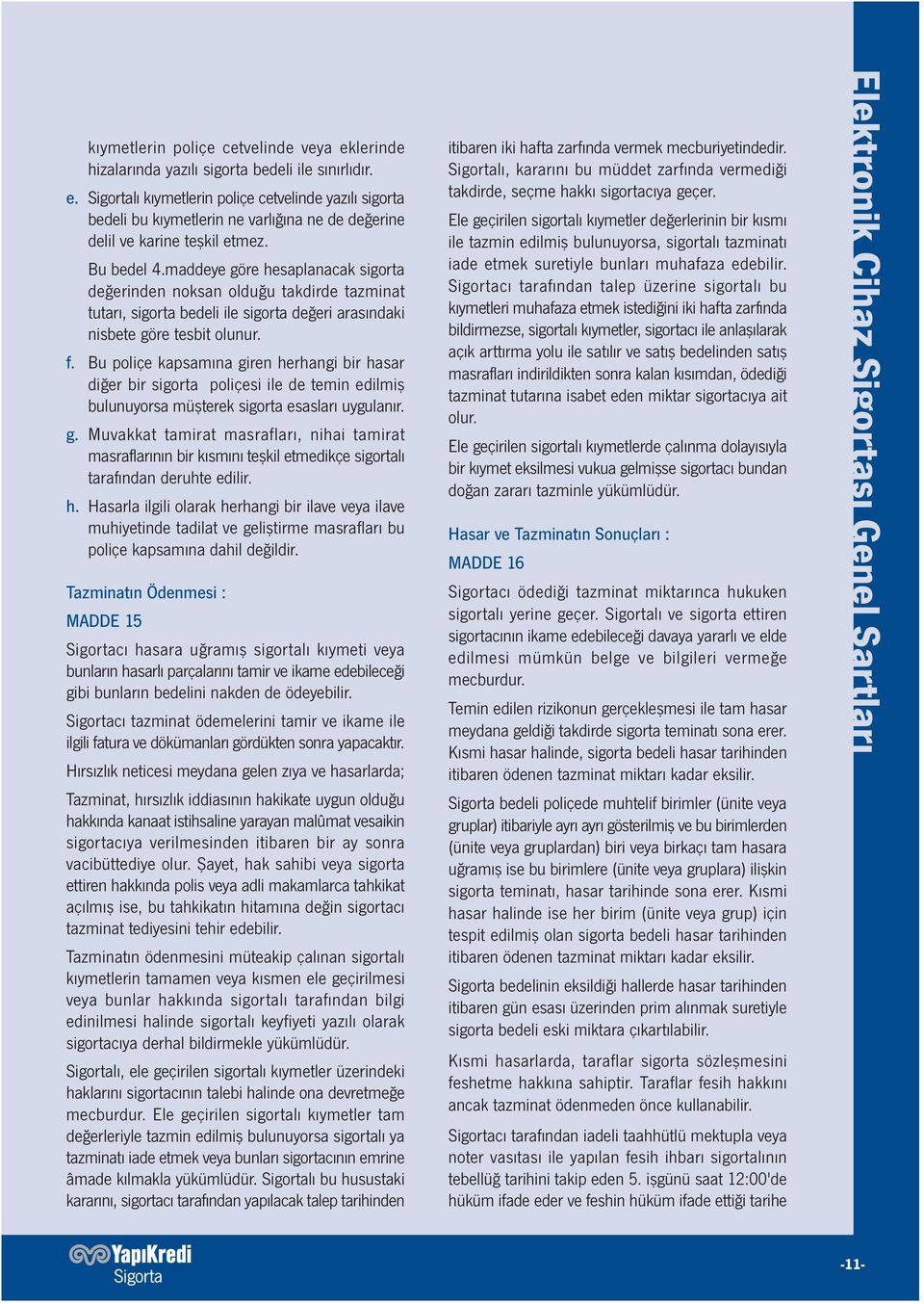 Bu poliçe kapsamına giren herhangi bir hasar diğer bir sigorta poliçesi ile de temin edilmiş bulunuyorsa müşterek sigorta esasları uygulanır. g. Muvakkat tamirat masrafları, nihai tamirat masraflarının bir kısmını teşkil etmedikçe sigortalı tarafından deruhte edilir.