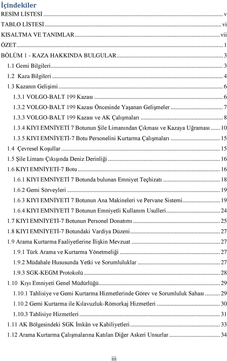 .. 10 1.3.5 KIYI EMNİYETİ-7 Botu Personelini Kurtarma Çalışmaları... 15 1.4 Çevresel Koşullar... 15 1.5 Şile Limanı Çıkışında Deniz Derinliği... 16 1.6 KIYI EMNİYETİ-7 Botu... 16 1.6.1 KIYI EMNİYETİ 7 Botunda bulunan Emniyet Teçhizatı.