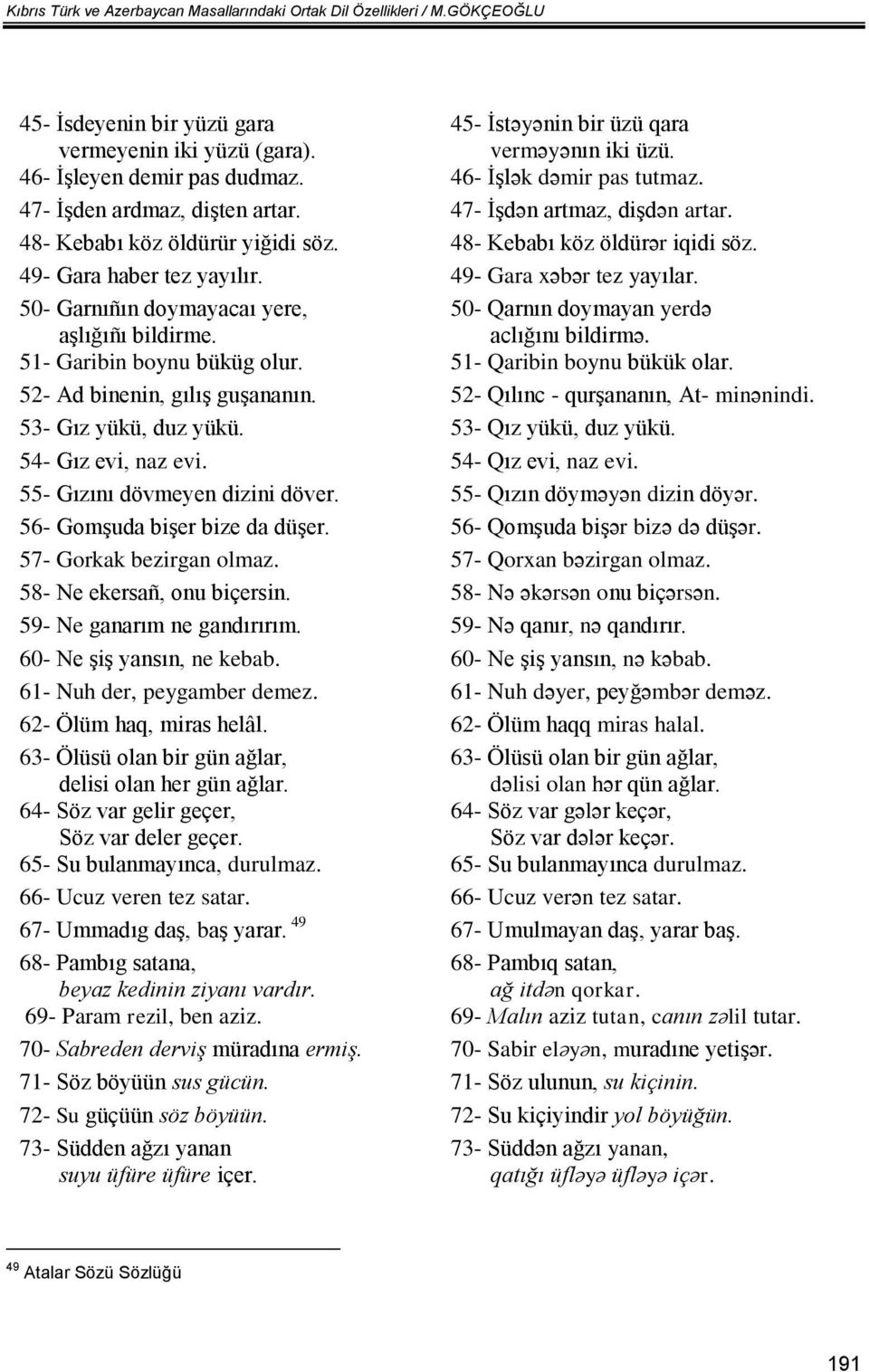 49- Gara haber tez yayılır. 49- Gara xəbər tez yayılar. 50- Garnıñın doymayacaı yere, aşlığıñı bildirme. 50- Qarnın doymayan yerdə aclığını bildirmə. 51- Garibin boynu büküg olur.