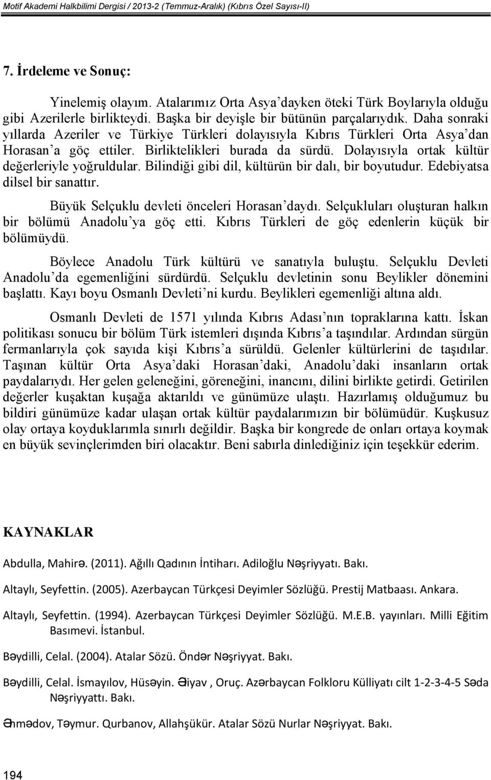 Daha sonraki yıllarda Azeriler ve Türkiye Türkleri dolayısıyla Kıbrıs Türkleri Orta Asya dan Horasan a göç ettiler. Birliktelikleri burada da sürdü. Dolayısıyla ortak kültür değerleriyle yoğruldular.
