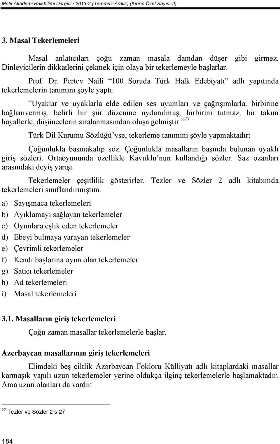 Pertev Naili 100 Soruda Türk Halk Edebiyatı adlı yapıtında tekerlemelerin tanımını şöyle yaptı: Uyaklar ve uyaklarla elde edilen ses uyumları ve çağrışımlarla, birbirine bağlanıvermiş, belirli bir