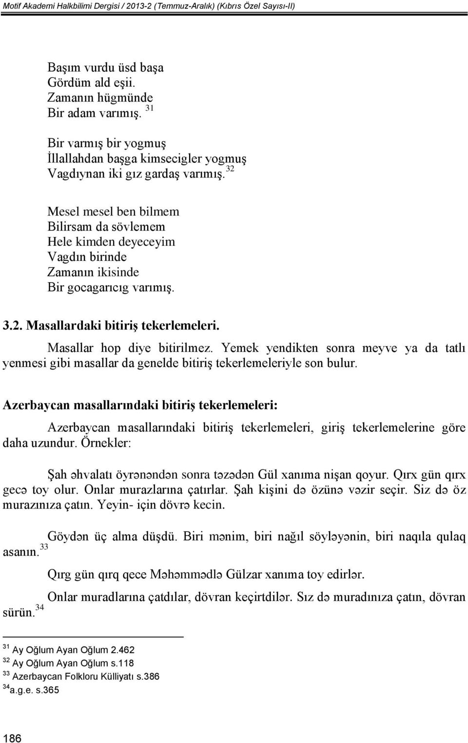 32 Mesel mesel ben bilmem Bilirsam da sövlemem Hele kimden deyeceyim Vagdın birinde Zamanın ikisinde Bir gocagarıcıg varımış. 3.2. Masallardaki bitiriş tekerlemeleri. Masallar hop diye bitirilmez.