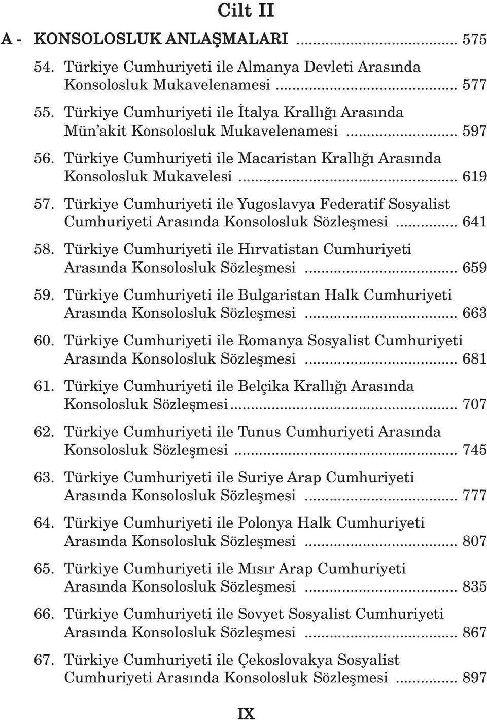 Türkiye Cumhuriyeti ile Yugoslavya Federatif Sosyalist Cumhuriyeti Aras nda Konsolosluk Sözleflmesi... 641 58. Türkiye Cumhuriyeti ile H rvatistan Cumhuriyeti Aras nda Konsolosluk Sözleflmesi... 659 59.