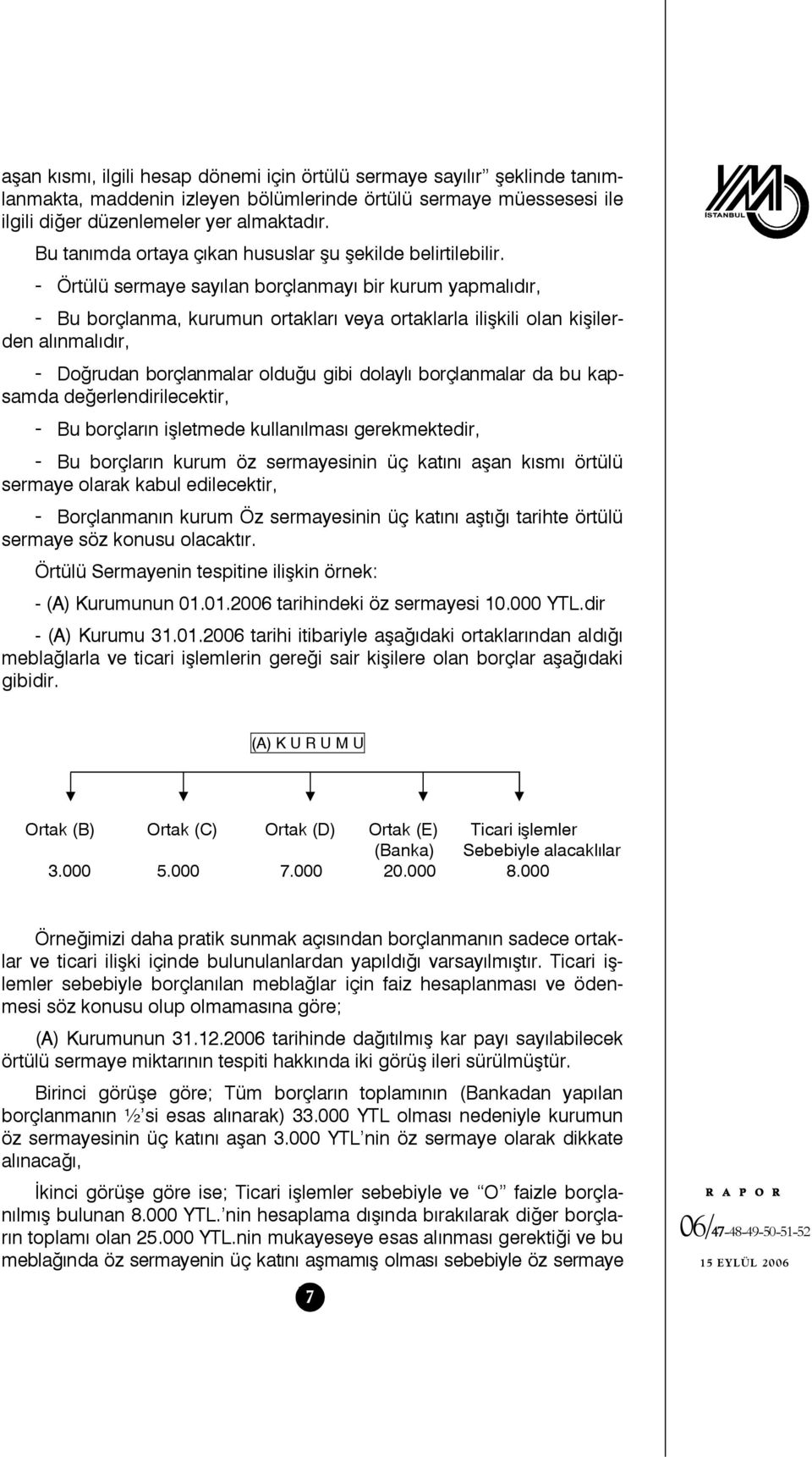 - Örtülü sermaye sayılan borçlanmayı bir kurum yapmalıdır, - Bu borçlanma, kurumun ortakları veya ortaklarla ilişkili olan kişilerden alınmalıdır, - Doğrudan borçlanmalar olduğu gibi dolaylı