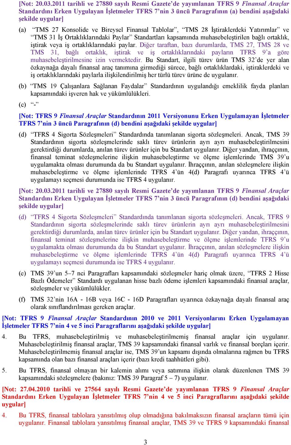 Diğer taraftan, bazı durumlarda, TMS 27, TMS 28 ve TMS 31, bağlı ortaklık, iştirak ve iş ortaklıklarındaki payların TFRS 9 a göre muhasebeleştirilmesine izin vermektedir.