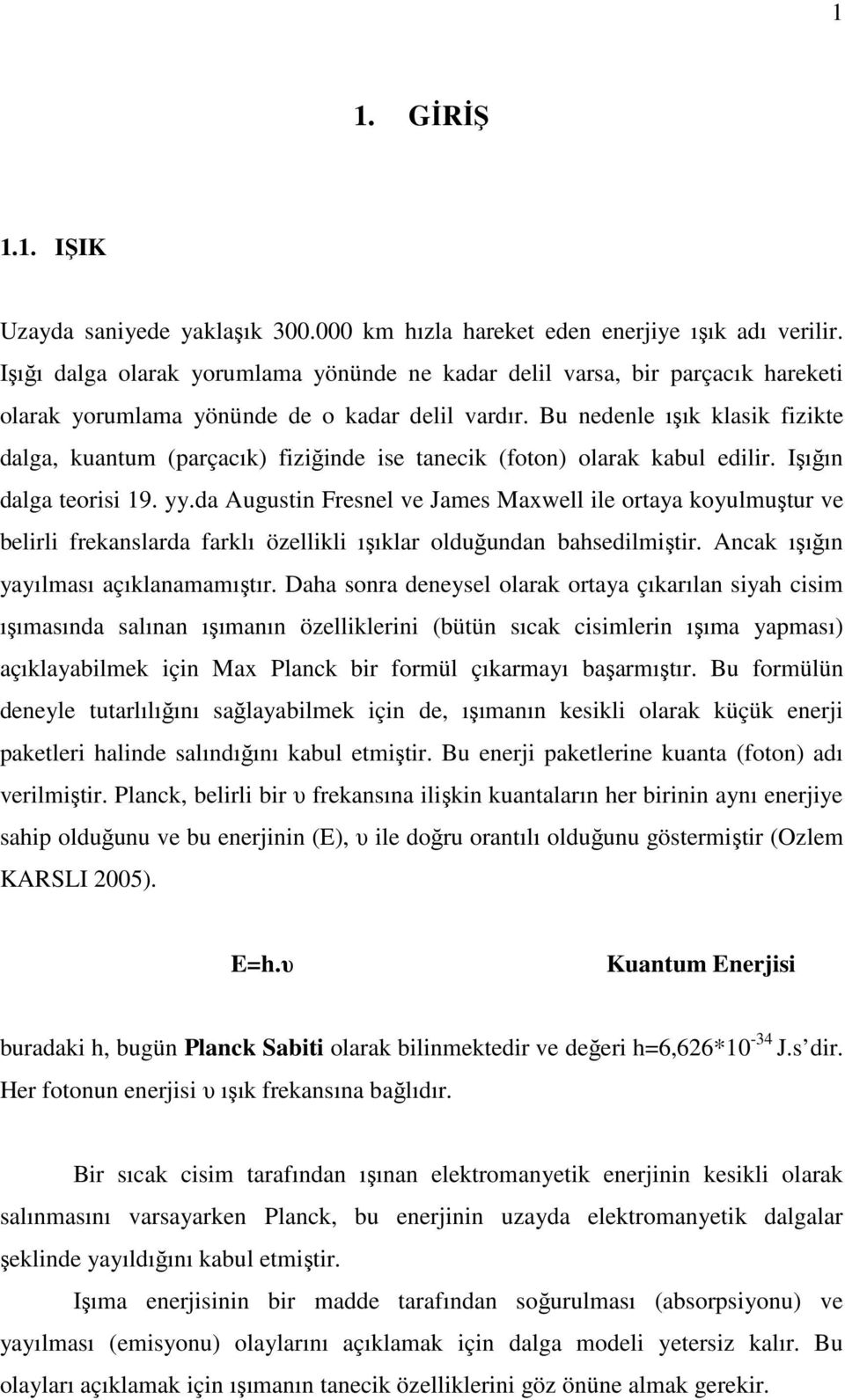 Bu nedenle ışık klasik fizikte dalga, kuantum (parçacık) fiziğinde ise tanecik (foton) olarak kabul edilir. Işığın dalga teorisi 19. yy.