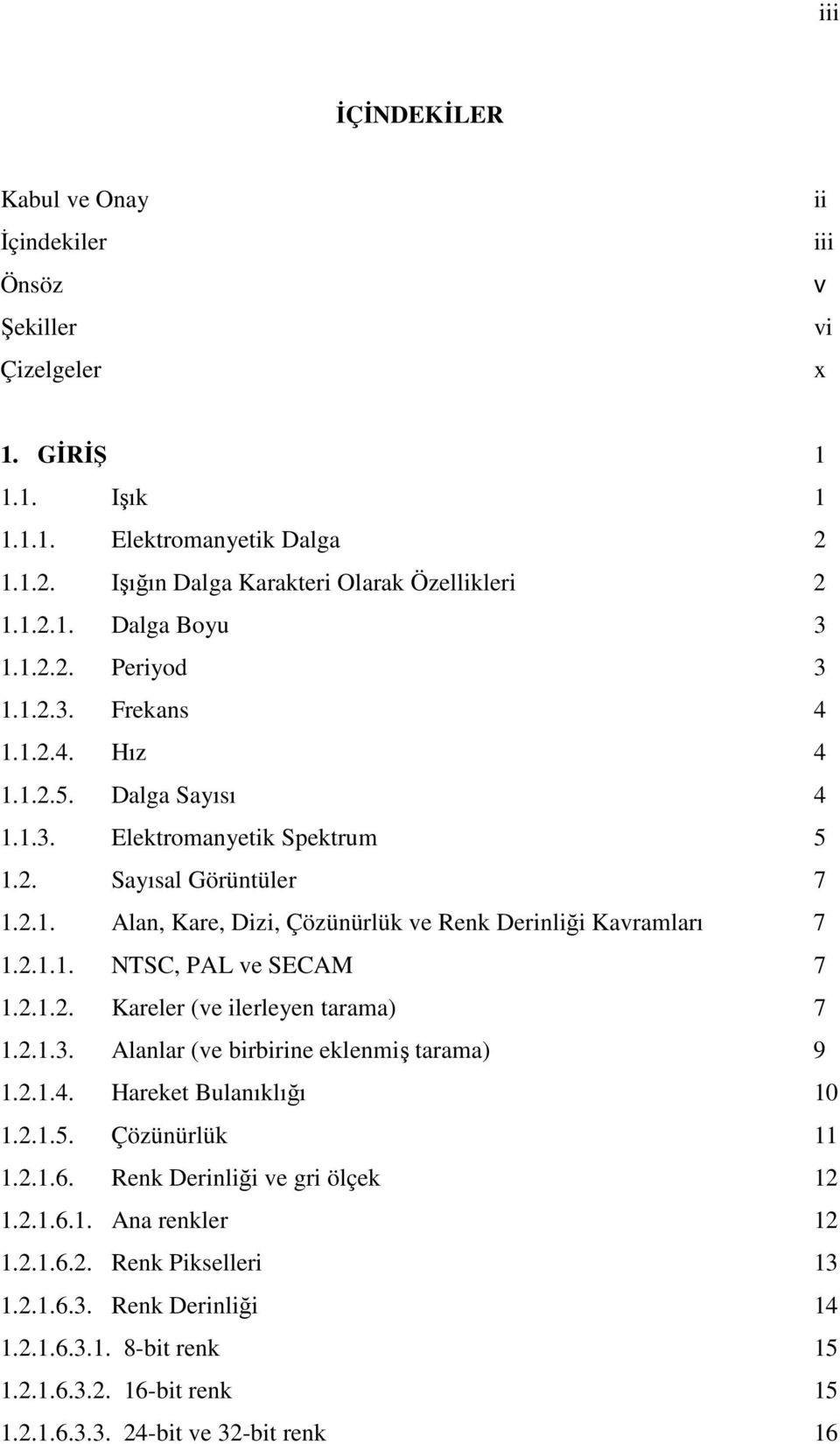 2.1.1. NTSC, PAL ve SECAM 7 1.2.1.2. Kareler (ve ilerleyen tarama) 7 1.2.1.3. Alanlar (ve birbirine eklenmiş tarama) 9 1.2.1.4. Hareket Bulanıklığı 10 1.2.1.5. Çözünürlük 11 1.2.1.6.