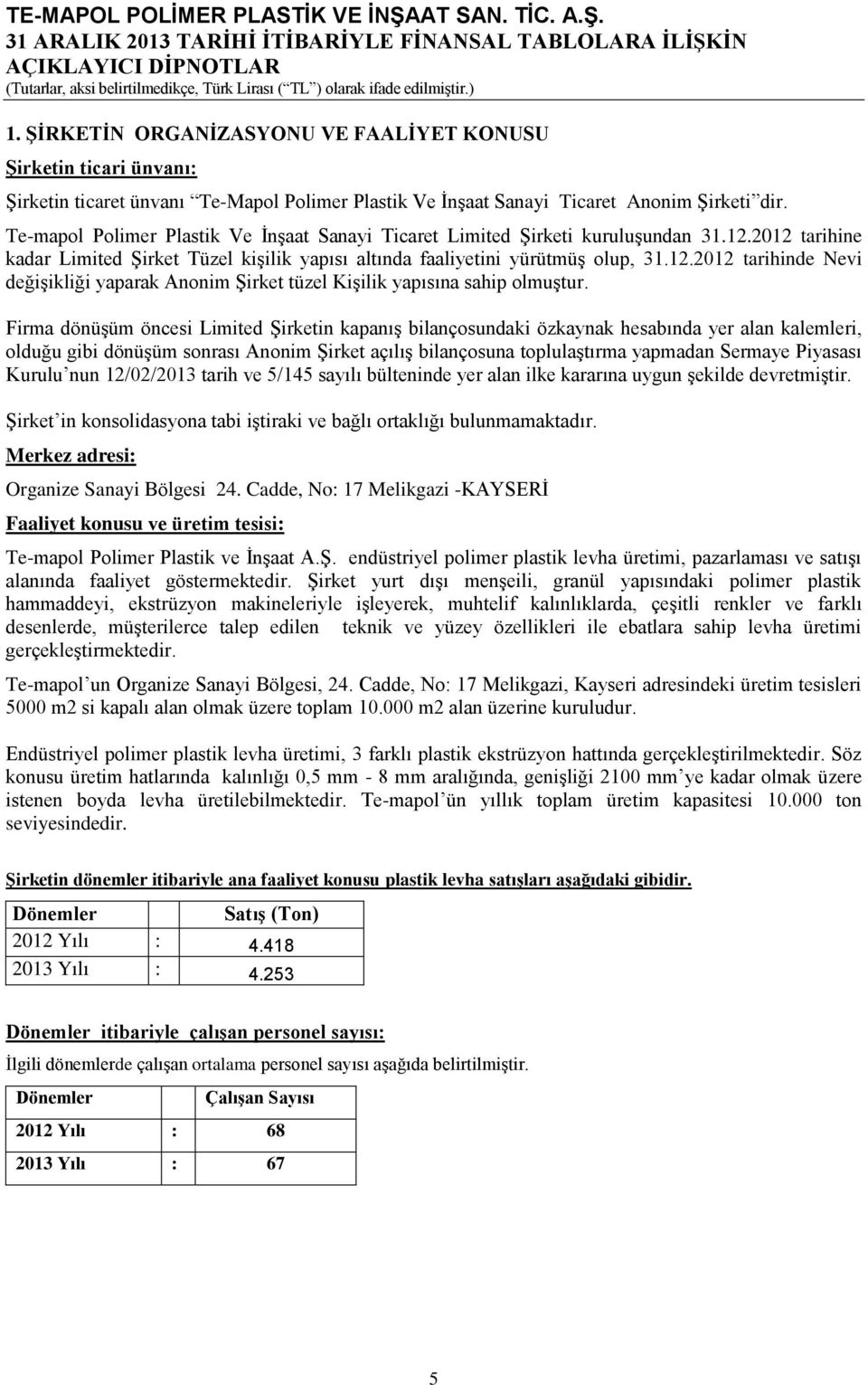 Firma dönüşüm öncesi Limited Şirketin kapanış bilançosundaki özkaynak hesabında yer alan kalemleri, olduğu gibi dönüşüm sonrası Anonim Şirket açılış bilançosuna toplulaştırma yapmadan Sermaye