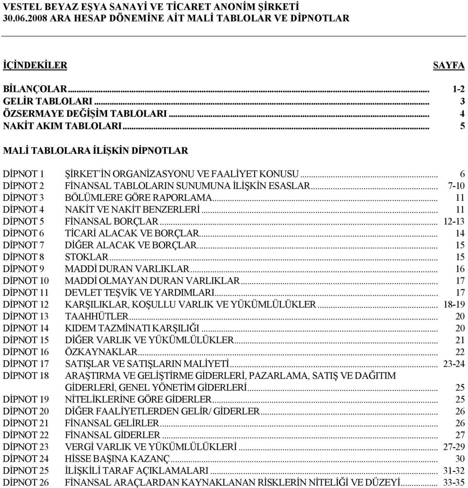 .. 11 DİPNOT 5 FİNANSAL BORÇLAR... 12-13 DİPNOT 6 TİCARİ ALACAK VE BORÇLAR... 14 DİPNOT 7 DİĞER ALACAK VE BORÇLAR... 15 DİPNOT 8 STOKLAR... 15 DİPNOT 9 MADDİ DURAN VARLIKLAR.