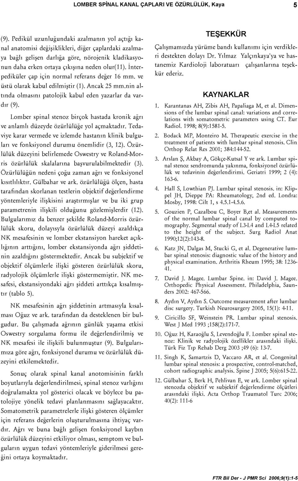 Ýnteediküle ça için nomal efeans deðe 16 mm. ve üstü olaak kabul edilmiþti (1). Ancak 25 mm.nin altýnda olmasýný atolojik kabul eden yazala da vadý (9).