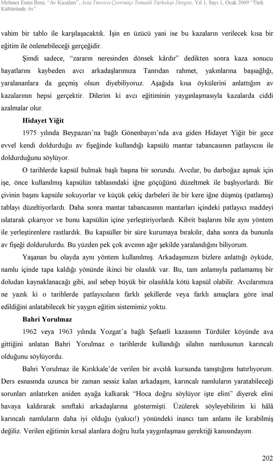 diyebiliyoruz. Aşağıda kısa öykülerini anlattığım av kazalarının hepsi gerçektir. Dilerim ki avcı eğitiminin yaygınlaşmasıyla kazalarda ciddi azalmalar olur.