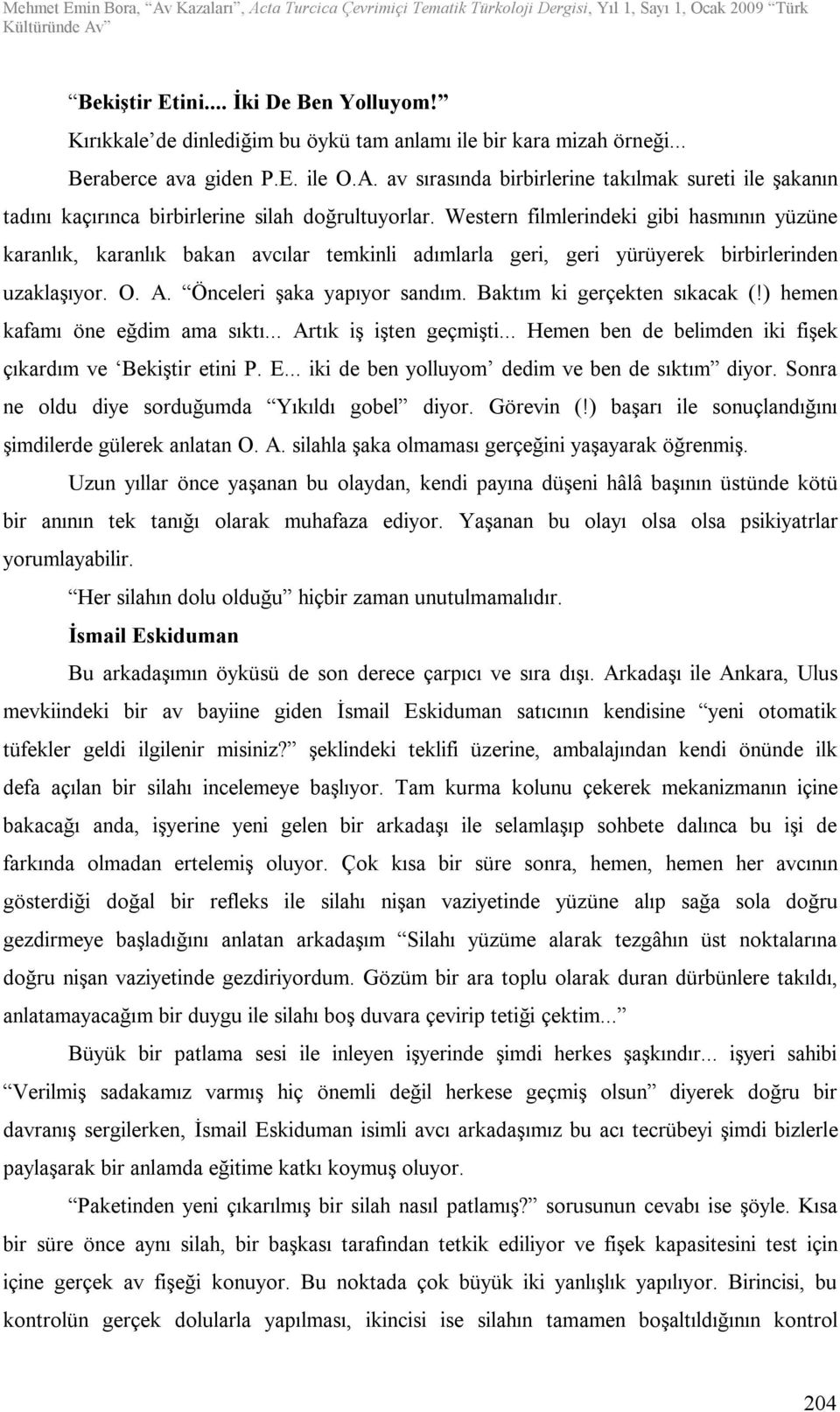 Western filmlerindeki gibi hasmının yüzüne karanlık, karanlık bakan avcılar temkinli adımlarla geri, geri yürüyerek birbirlerinden uzaklaşıyor. O. A. Önceleri şaka yapıyor sandım.