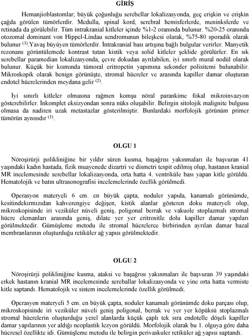 %20-25 oranında otozomal dominant von Hippel-Lindau sendromunun bileşkesi olarak, %75-80 sporadik olarak bulunur (1).Yavaş büyüyen tümörlerdir. İntrakranial bası artışına bağlı bulgular verirler.