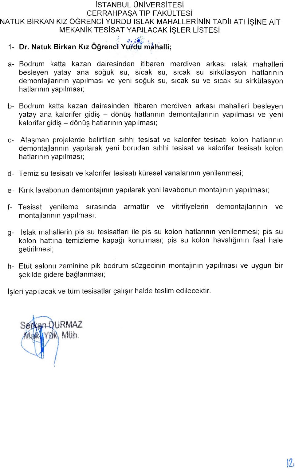 yapilmasi ve yeni soguk su, sicak su ve sicak su sirkulasyon hatlarmm yapilmasi; b- Bodrum katta kazan dairesinden itibaren merdiven arkasi mahalleri besleyen yatay ana kalorifer gidi - donu hatlarmm