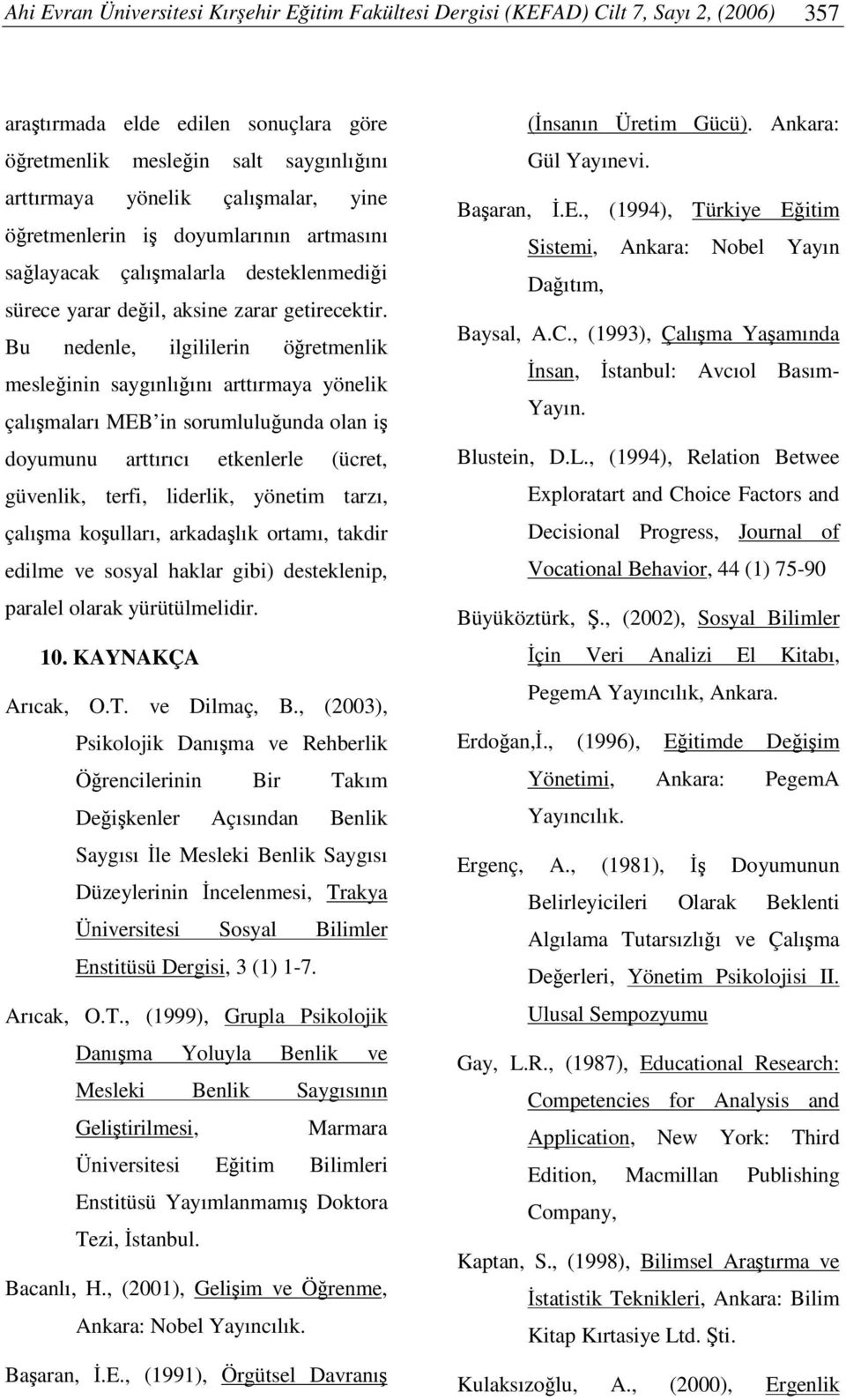 Bu nedenle, ilgililerin öretmenlik mesleinin saygınlıını arttırmaya yönelik çalımaları MEB in sorumluluunda olan i doyumunu arttırıcı etkenlerle (ücret, güvenlik, terfi, liderlik, yönetim tarzı,