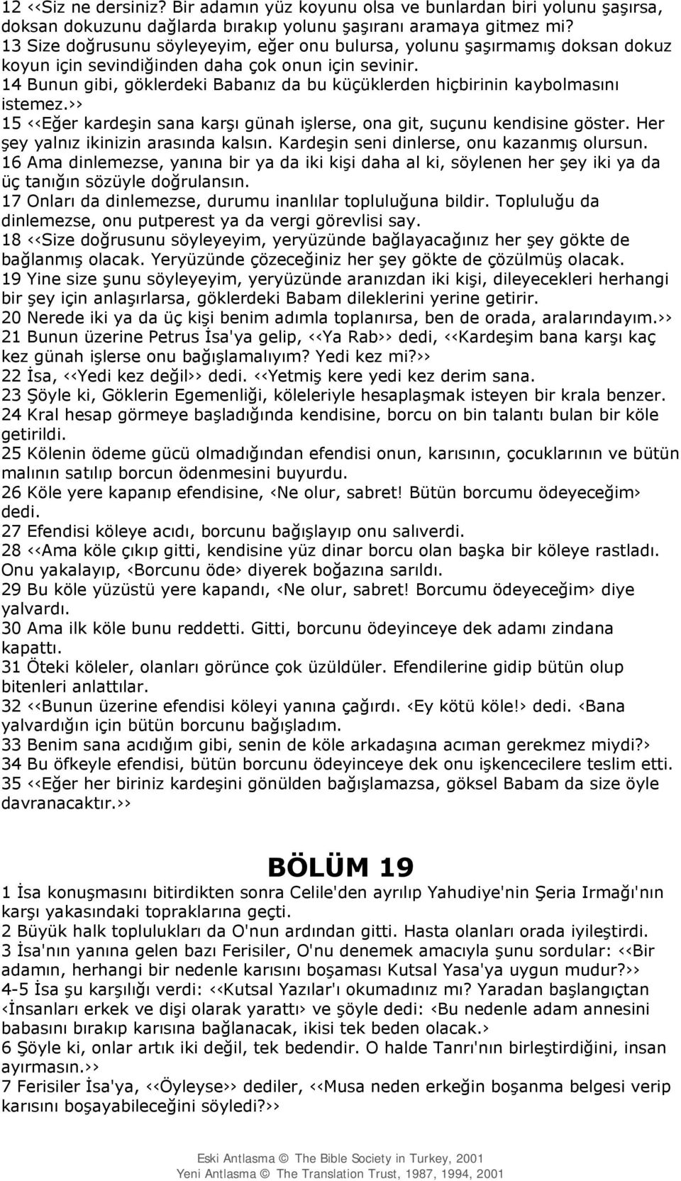 14 Bunun gibi, göklerdeki Babanız da bu küçüklerden hiçbirinin kaybolmasını istemez. 15 Eğer kardeşin sana karşı günah işlerse, ona git, suçunu kendisine göster.