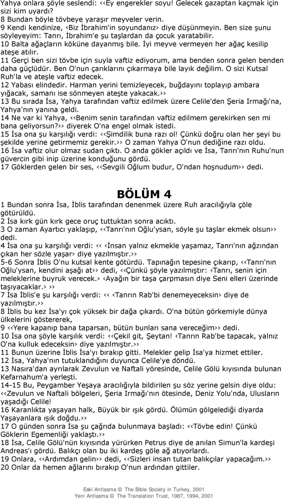 İyi meyve vermeyen her ağaç kesilip ateşe atılır. 11 Gerçi ben sizi tövbe için suyla vaftiz ediyorum, ama benden sonra gelen benden daha güçlüdür. Ben O'nun çarıklarını çıkarmaya bile layık değilim.