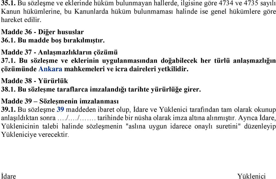 Madde 38 - Yürürlük 38.1. Bu sözleşme taraflarca imzalandığı tarihte yürürlüğe girer. Madde 39 Sözleşmenin imzalanması 39.1. Bu sözleşme 39 maddeden ibaret olup, İdare ve Yüklenici tarafından tam olarak okunup anlaşıldıktan sonra.