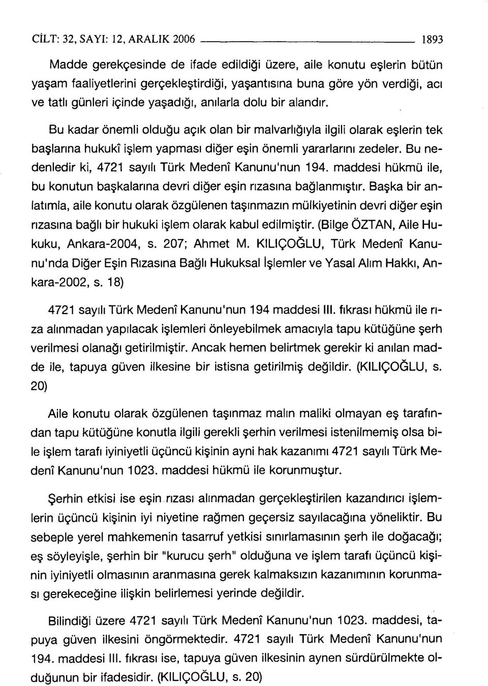 Bu nedenledir ki, 4721 sayılı Türk Medenî Kanunu'nun 194. maddesi hükmü ile, bu konutun başkalarına devri diğer eşin rızasına bağlanmıştır.