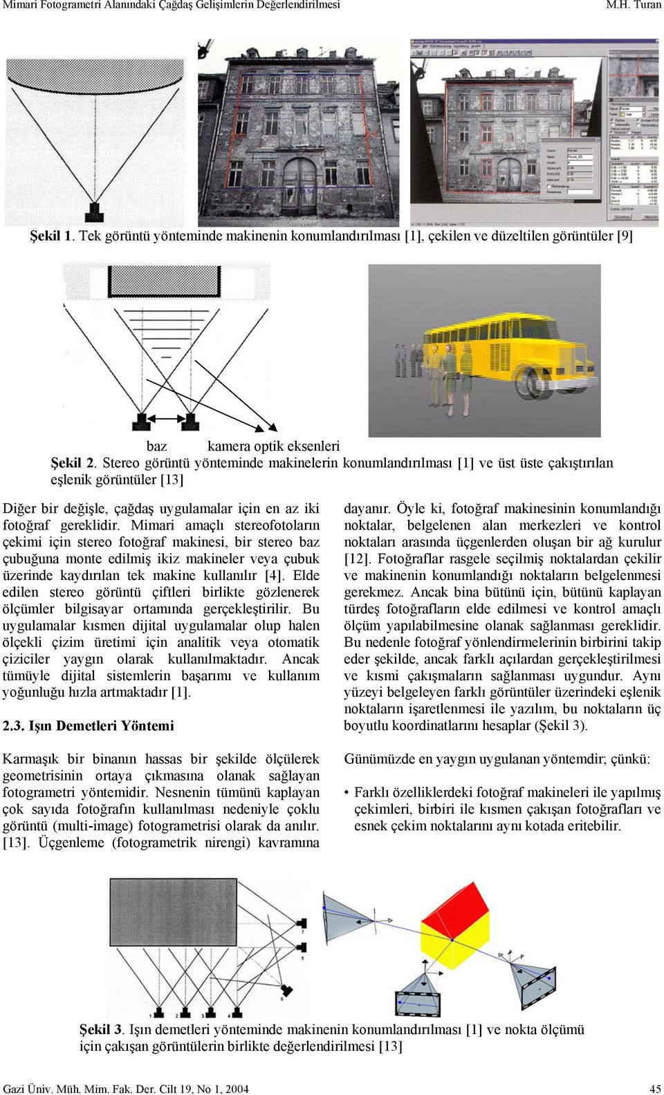 Stereo görüntü yönteminde makinelerin konumlandırılması [1] ve üst üste çakıştırılan eşlenik görüntüler [13] Diğer bir değişle, çağdaş uygulamalar için en az iki fotoğraf gereklidir.