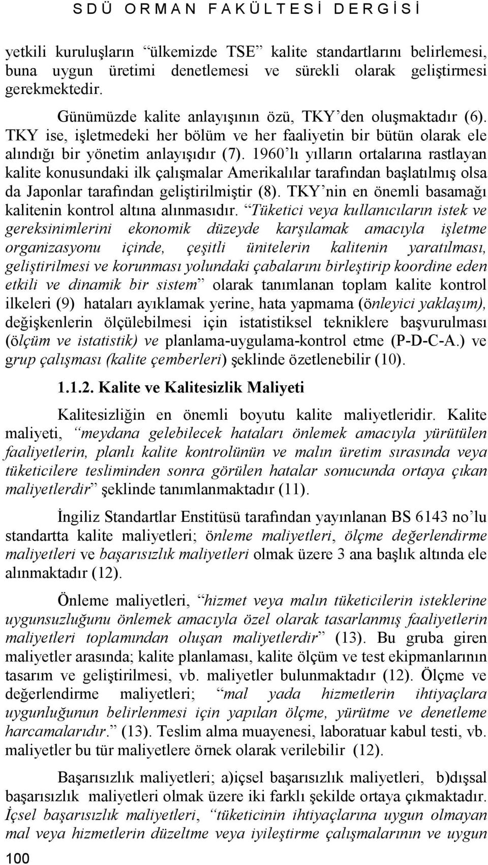 1960 lı yılların ortalarına rastlayan kalite konusundaki ilk çalışmalar Amerikalılar tarafından başlatılmış olsa da Japonlar tarafından geliştirilmiştir (8).