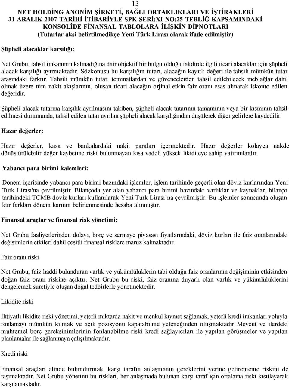 Tahsili mümkün tutar, teminatlardan ve güvencelerden tahsil edilebilecek meblağlar dahil olmak üzere tüm nakit akışlarının, oluşan ticari alacağın orjinal etkin faiz oranı esas alınarak iskonto