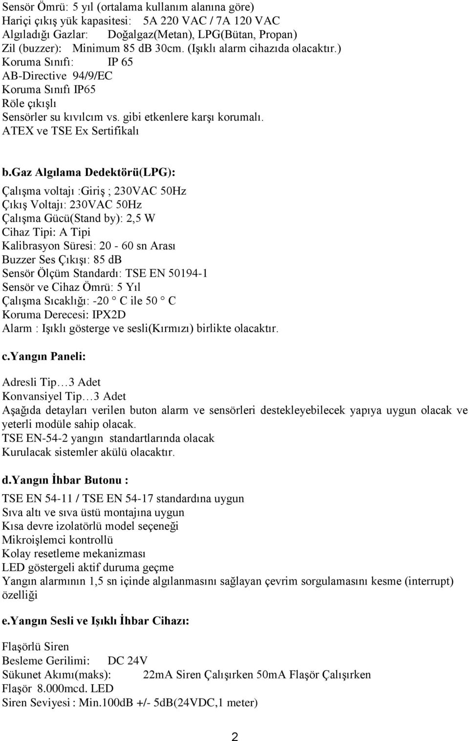 gaz Algılama Dedektörü(LPG): Çalışma voltajı :Giriş ; 230VAC 50Hz Çıkış Voltajı: 230VAC 50Hz Çalışma Gücü(Stand by): 2,5 W Cihaz Tipi: A Tipi Kalibrasyon Süresi: 20-60 sn Arası Buzzer Ses Çıkışı: 85