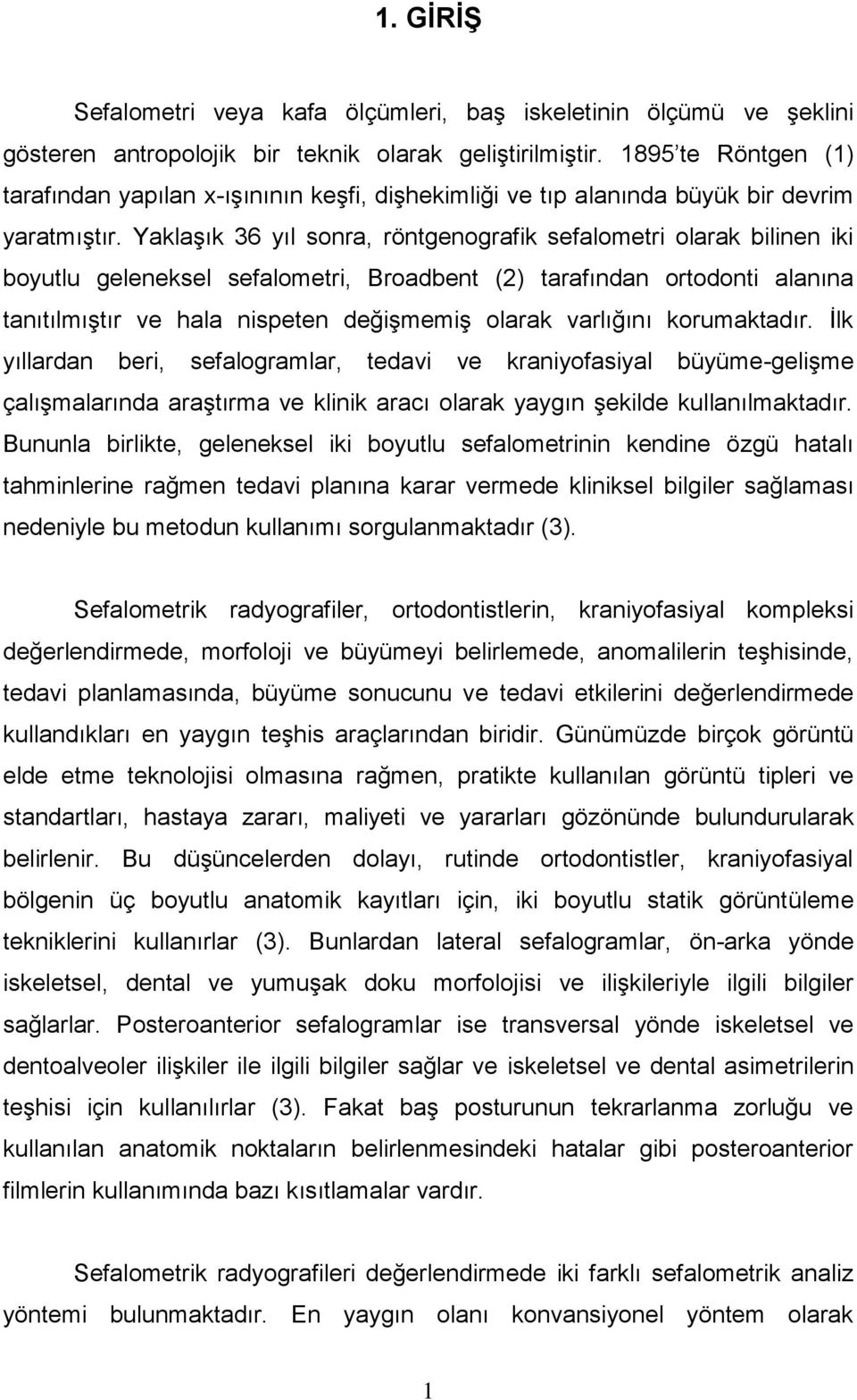 Yaklaşık 36 yıl sonra, röntgenografik sefalometri olarak bilinen iki boyutlu geleneksel sefalometri, Broadbent (2) tarafından ortodonti alanına tanıtılmıştır ve hala nispeten değişmemiş olarak