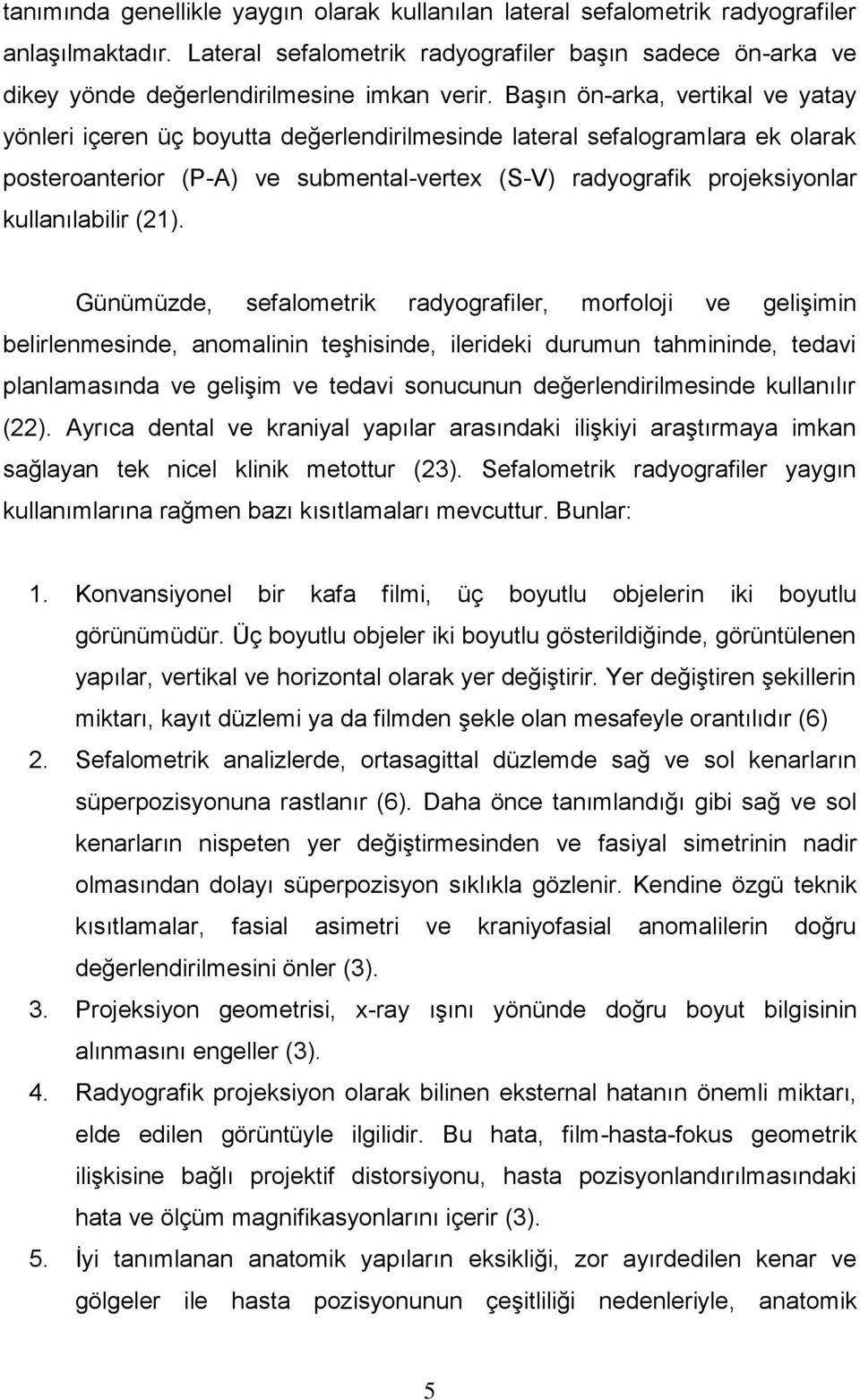 Başın ön-arka, vertikal ve yatay yönleri içeren üç boyutta değerlendirilmesinde lateral sefalogramlara ek olarak posteroanterior (P-A) ve submental-vertex (S-V) radyografik projeksiyonlar