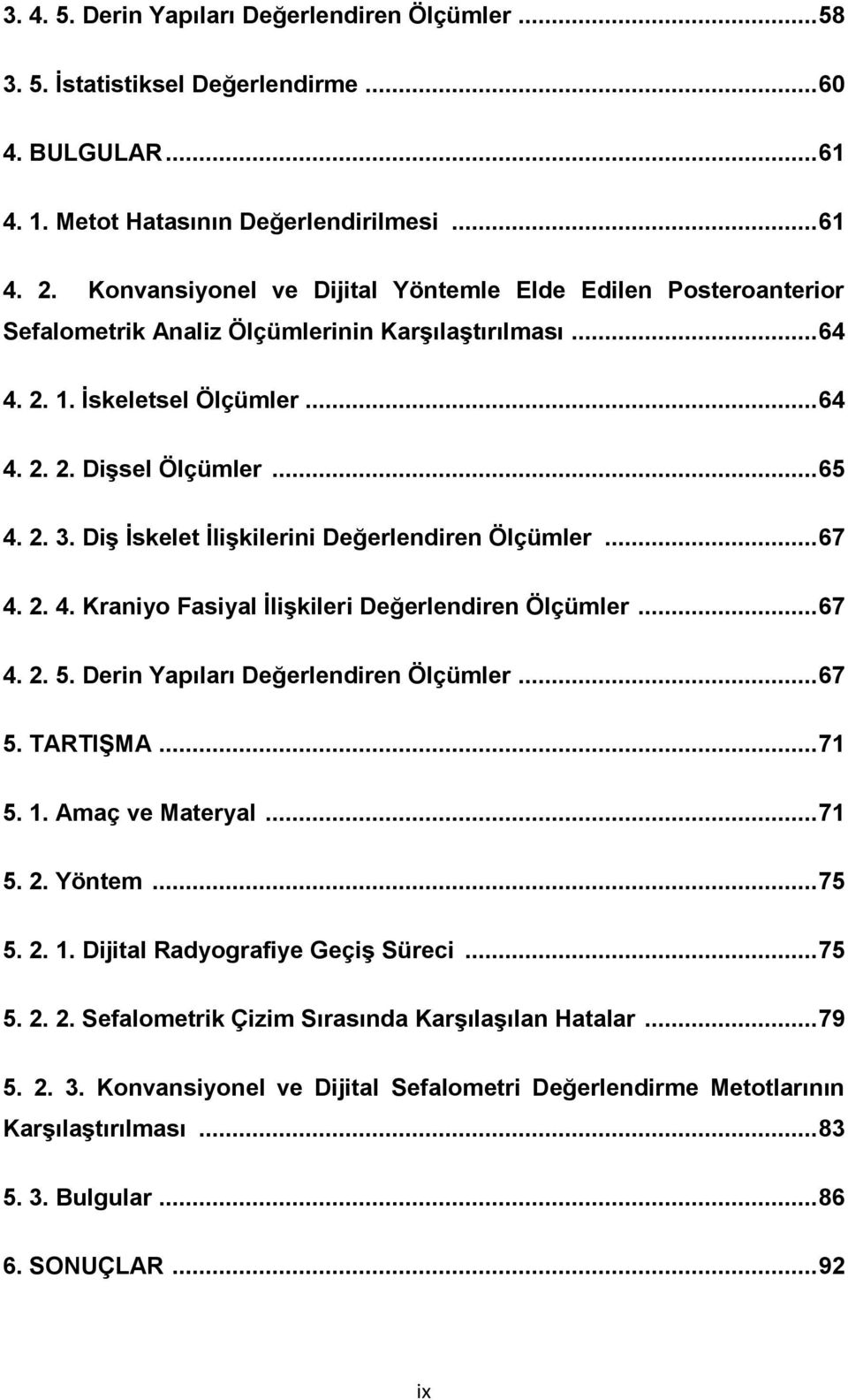 Diş İskelet İlişkilerini Değerlendiren Ölçümler... 67 4. 2. 4. Kraniyo Fasiyal İlişkileri Değerlendiren Ölçümler... 67 4. 2. 5. Derin Yapıları Değerlendiren Ölçümler... 67 5. TARTIŞMA... 71 5. 1.