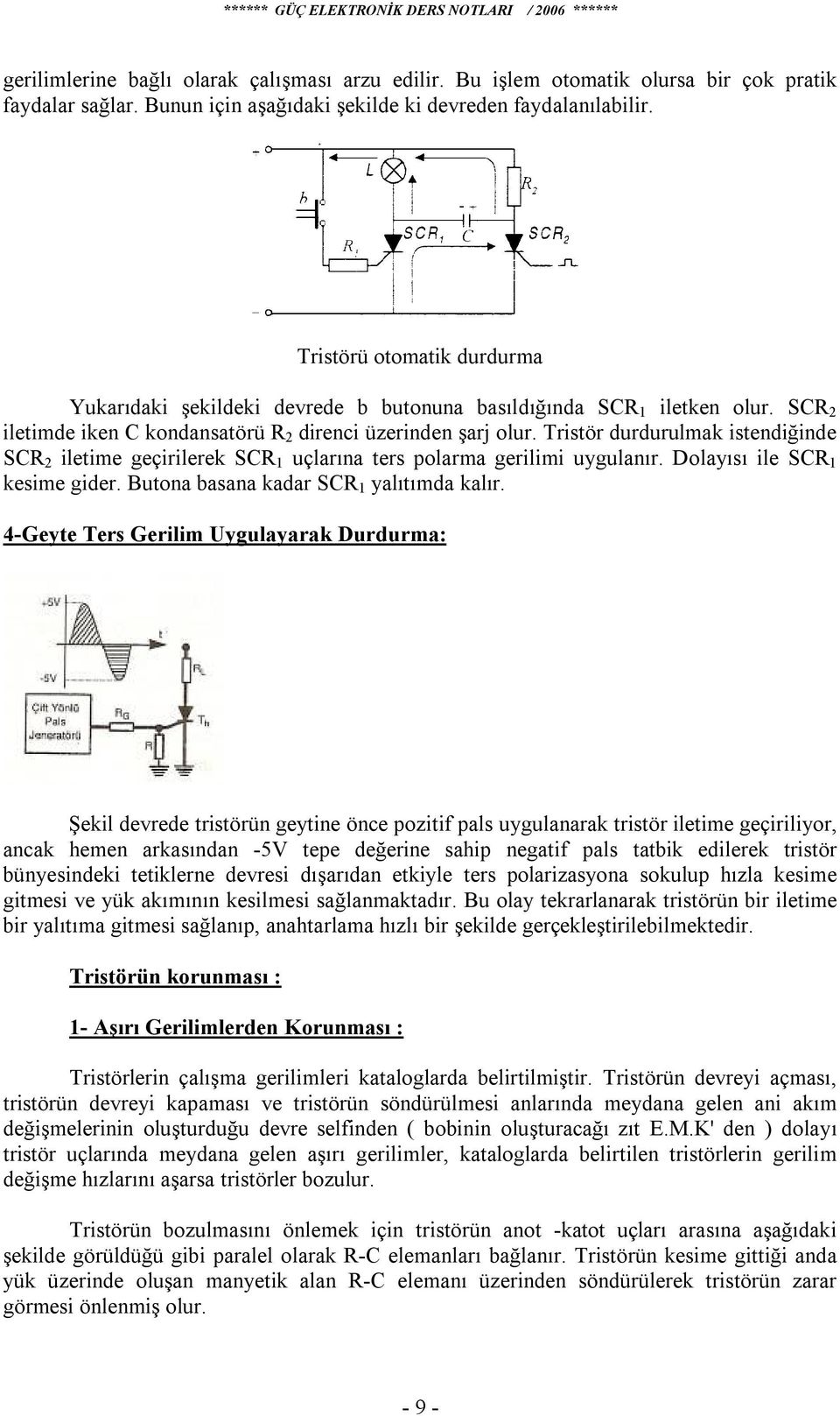 Tristör durdurulmak istendiğinde SCR 2 iletime geçirilerek SCR 1 uçlarına ters polarma gerilimi uygulanır. Dolayısı ile SCR 1 kesime gider. Butona basana kadar SCR 1 yalıtımda kalır.