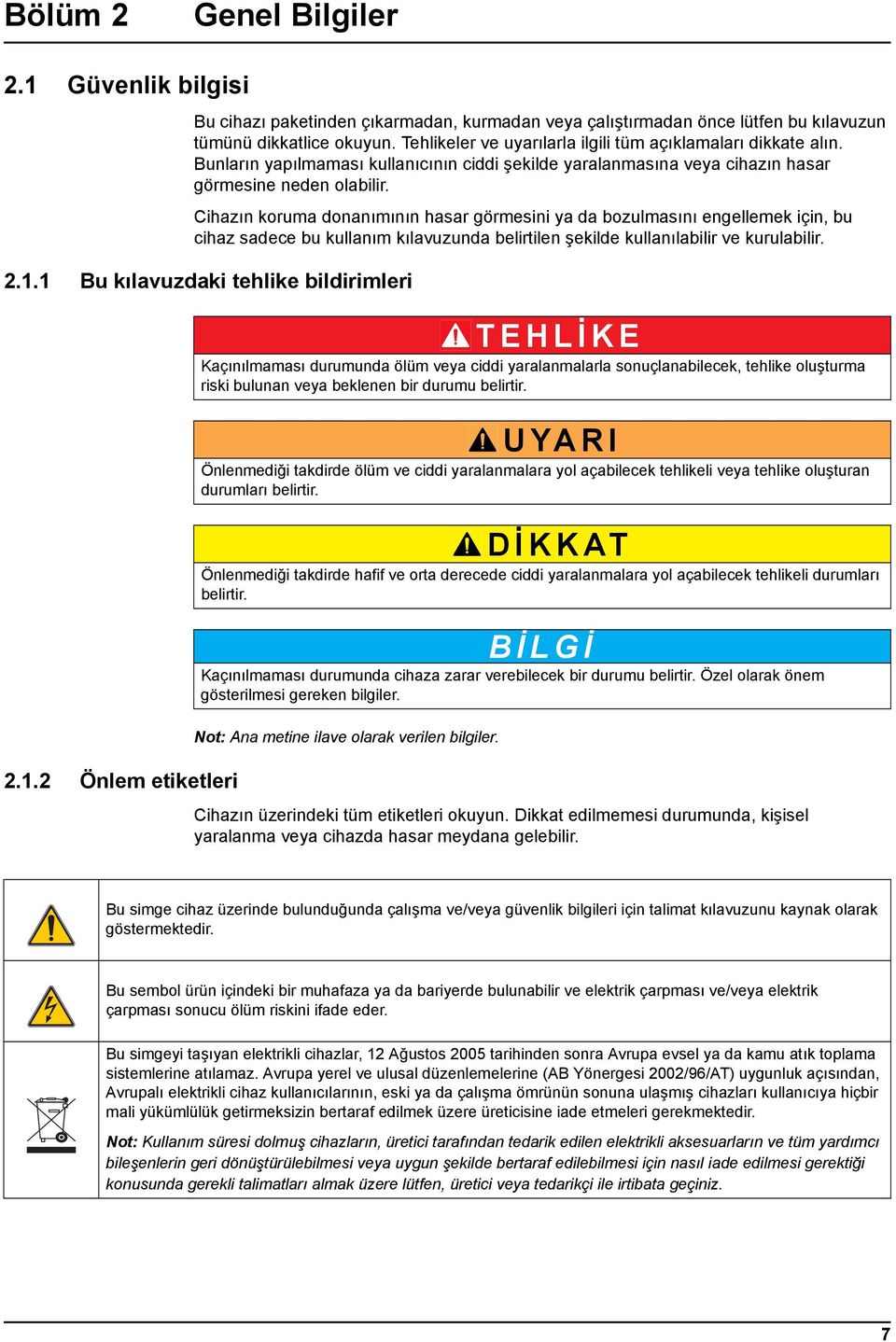 Cihazın koruma donanımının hasar görmesini ya da bozulmasını engellemek için, bu cihaz sadece bu kullanım kılavuzunda belirtilen şekilde kullanılabilir ve kurulabilir. 2.1.