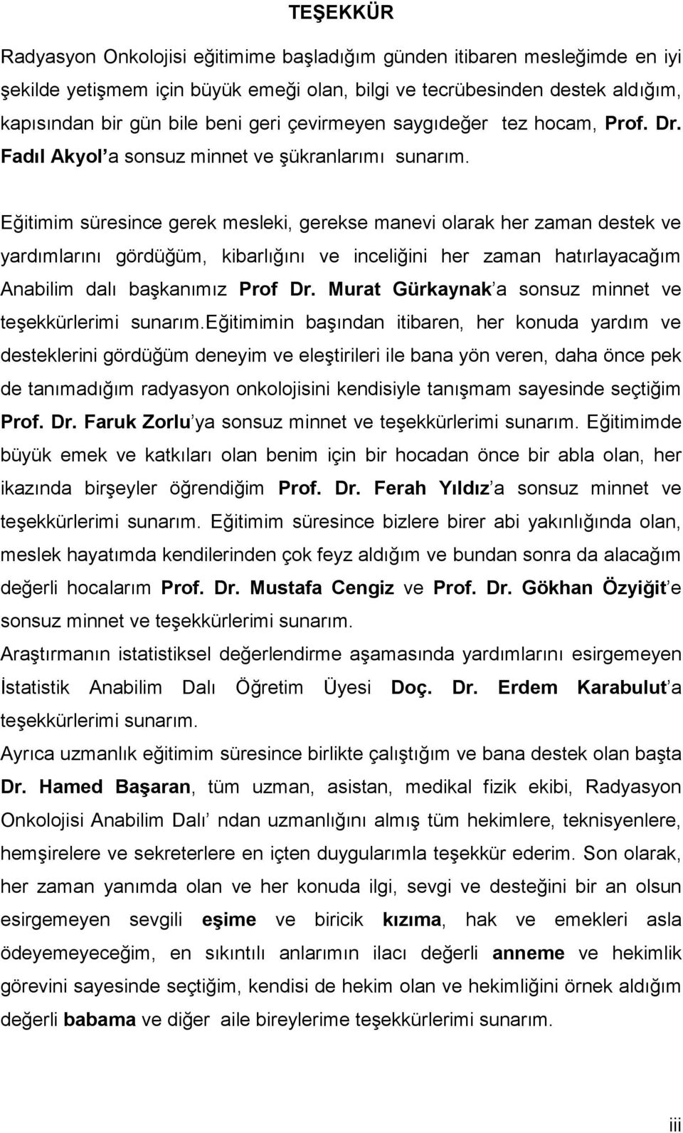 Eğitimim süresince gerek mesleki, gerekse manevi olarak her zaman destek ve yardımlarını gördüğüm, kibarlığını ve inceliğini her zaman hatırlayacağım Anabilim dalı başkanımız Prof Dr.